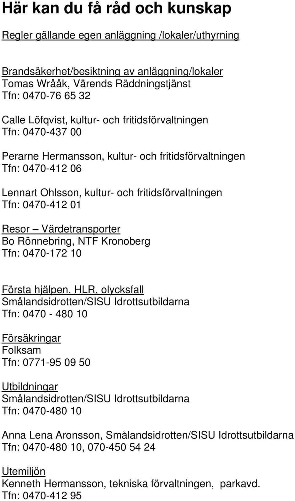 Värdetransporter Bo Rönnebring, NTF Kronoberg Tfn: 0470-172 10 Första hjälpen, HLR, olycksfall Smålandsidrotten/SISU Idrottsutbildarna Tfn: 0470-480 10 Försäkringar Folksam Tfn: 0771-95 09 50