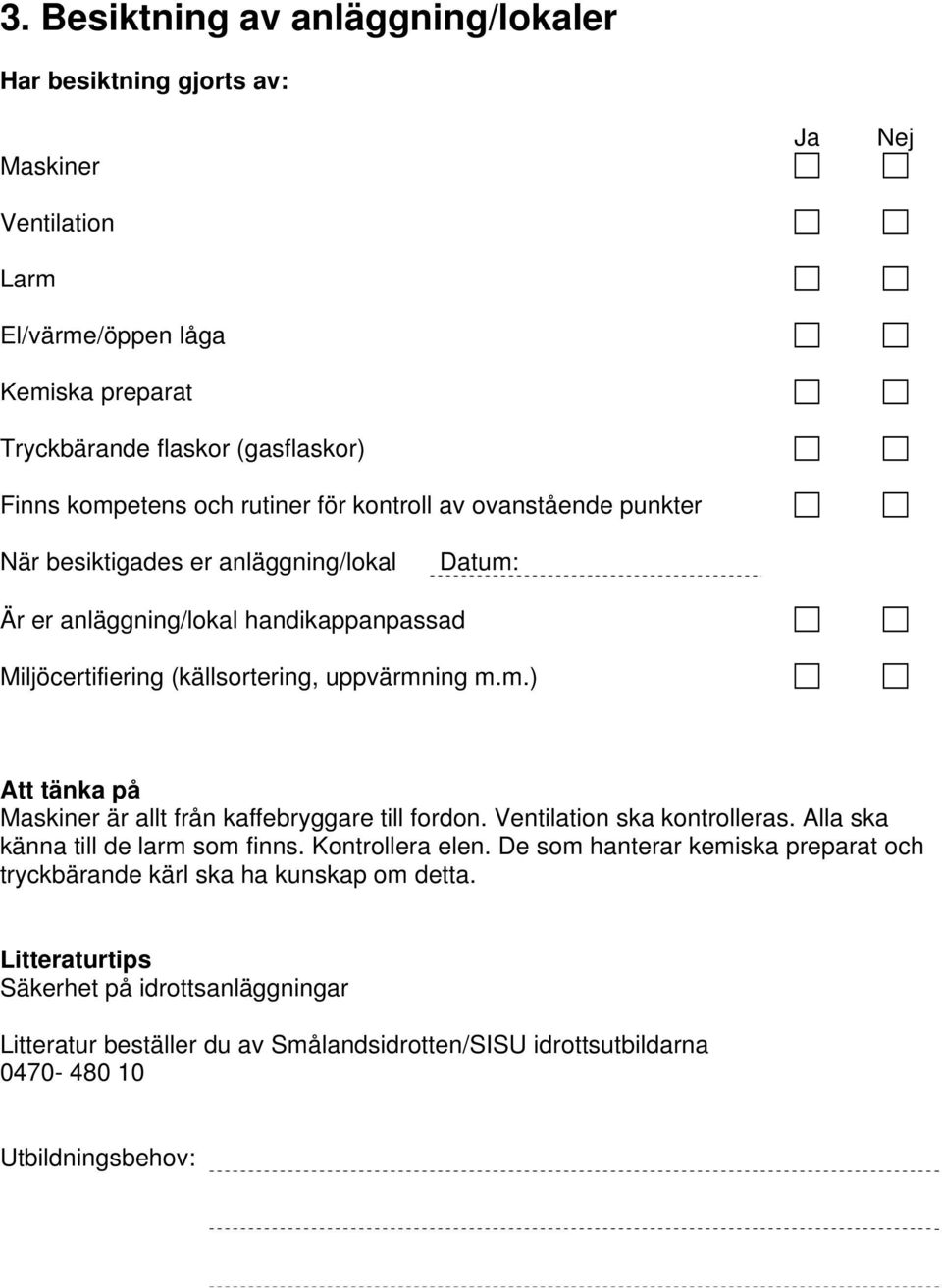 uppvärmning m.m.) Maskiner är allt från kaffebryggare till fordon. Ventilation ska kontrolleras. Alla ska känna till de larm som finns. Kontrollera elen.