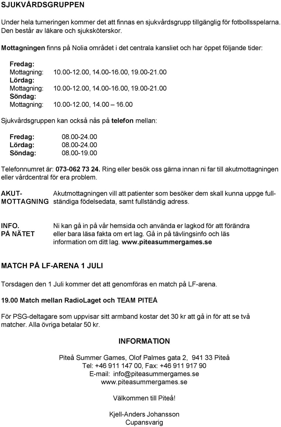 00-12.00, 14.00 16.00 Sjukvårdsruppen kn ckså nås på telefn melln: Fred: 08.00-24.00 örd: 08.00-24.00 Sönd: 08.00-19.00 Telefnnumret är: 073-062 73 24.