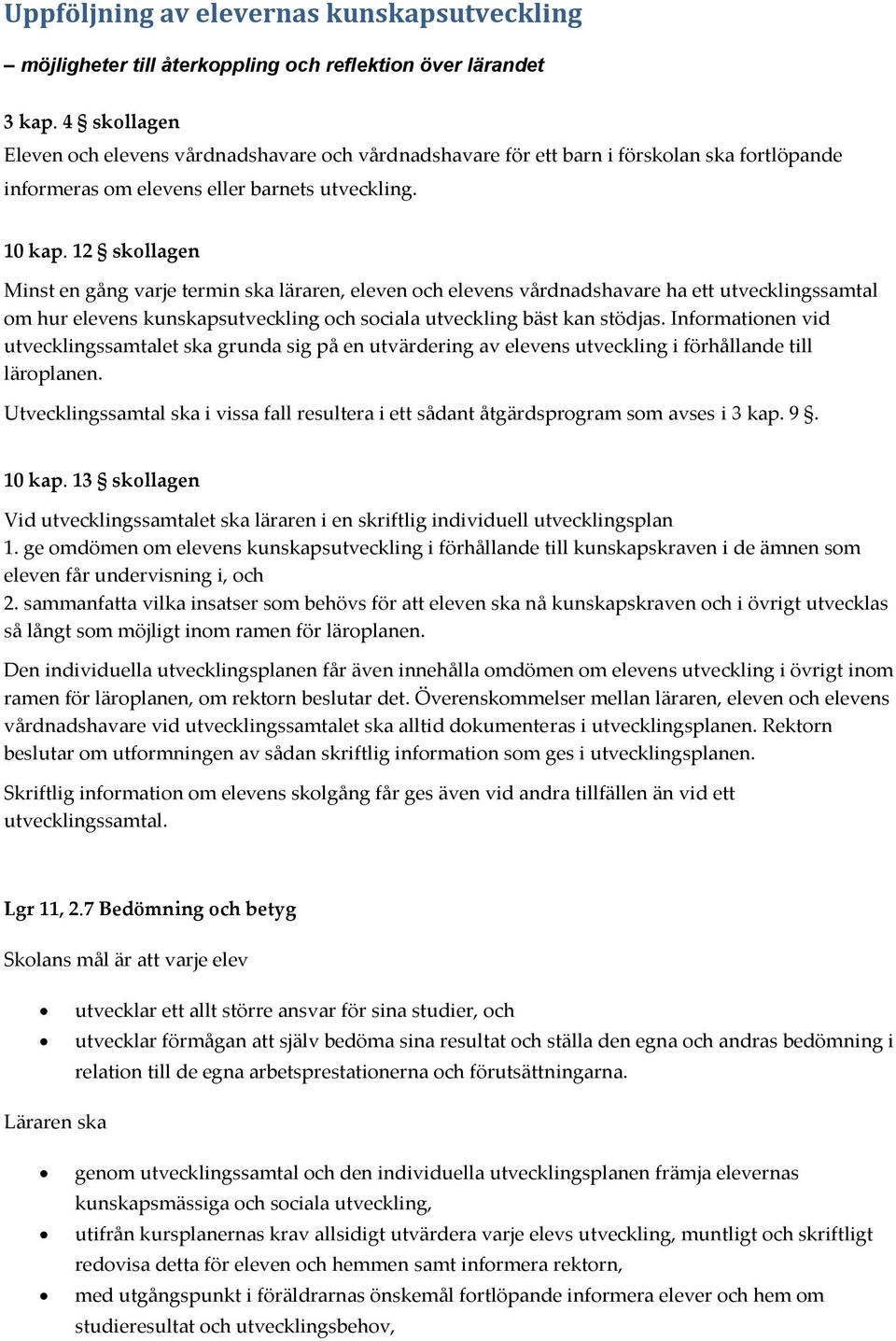 12 skollagen Minst en gång varje termin ska läraren, eleven och elevens vårdnadshavare ha ett utvecklingssamtal om hur elevens kunskapsutveckling och sociala utveckling bäst kan stödjas.