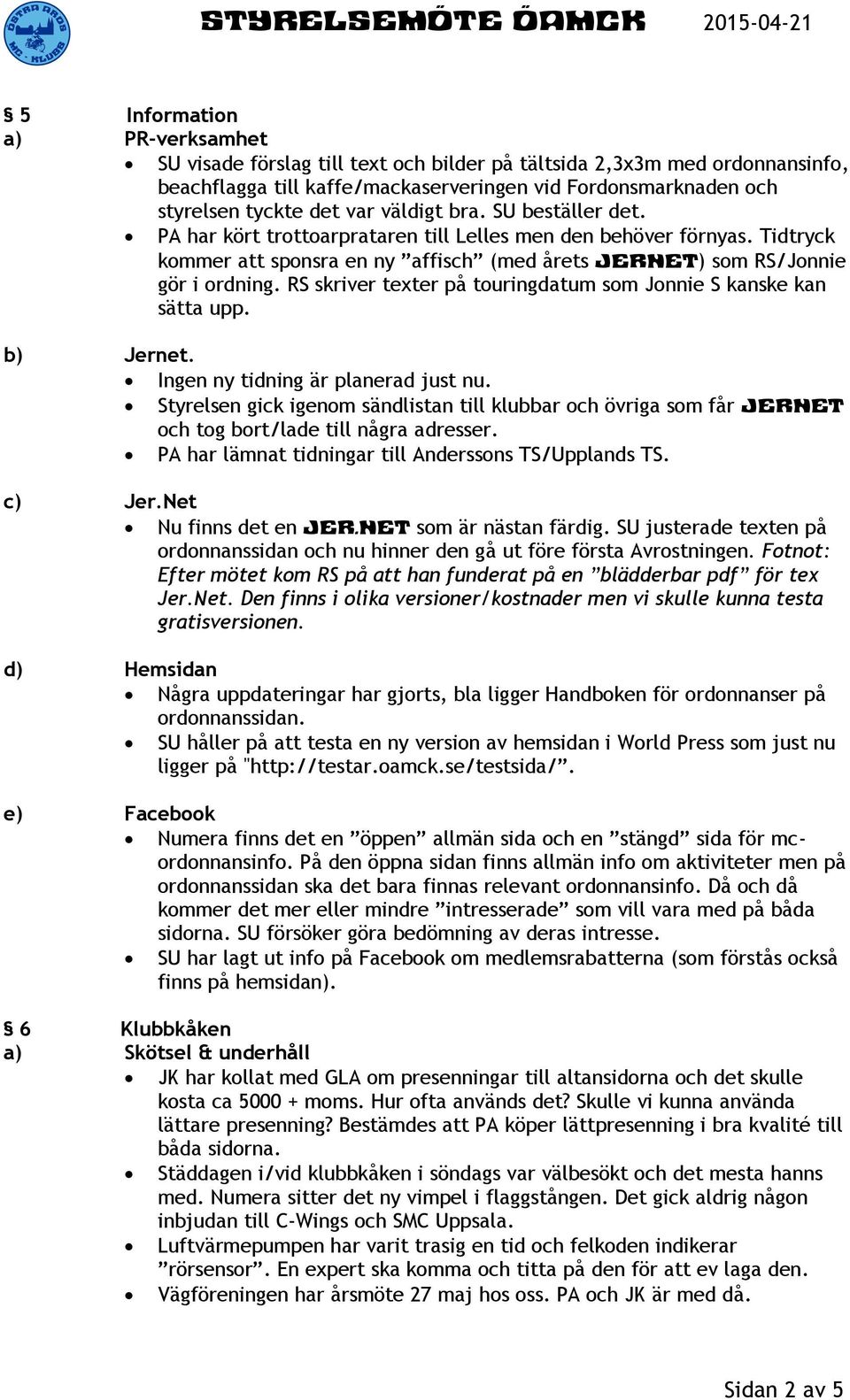 RS skriver texter på touringdatum som Jonnie S kanske kan sätta upp. b) Jernet. Ingen ny tidning är planerad just nu.
