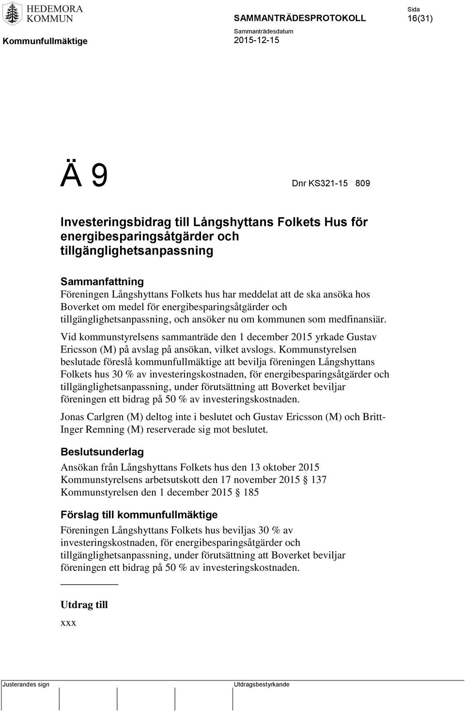 Vid kommunstyrelsens sammanträde den 1 december 2015 yrkade Gustav Ericsson (M) på avslag på ansökan, vilket avslogs.