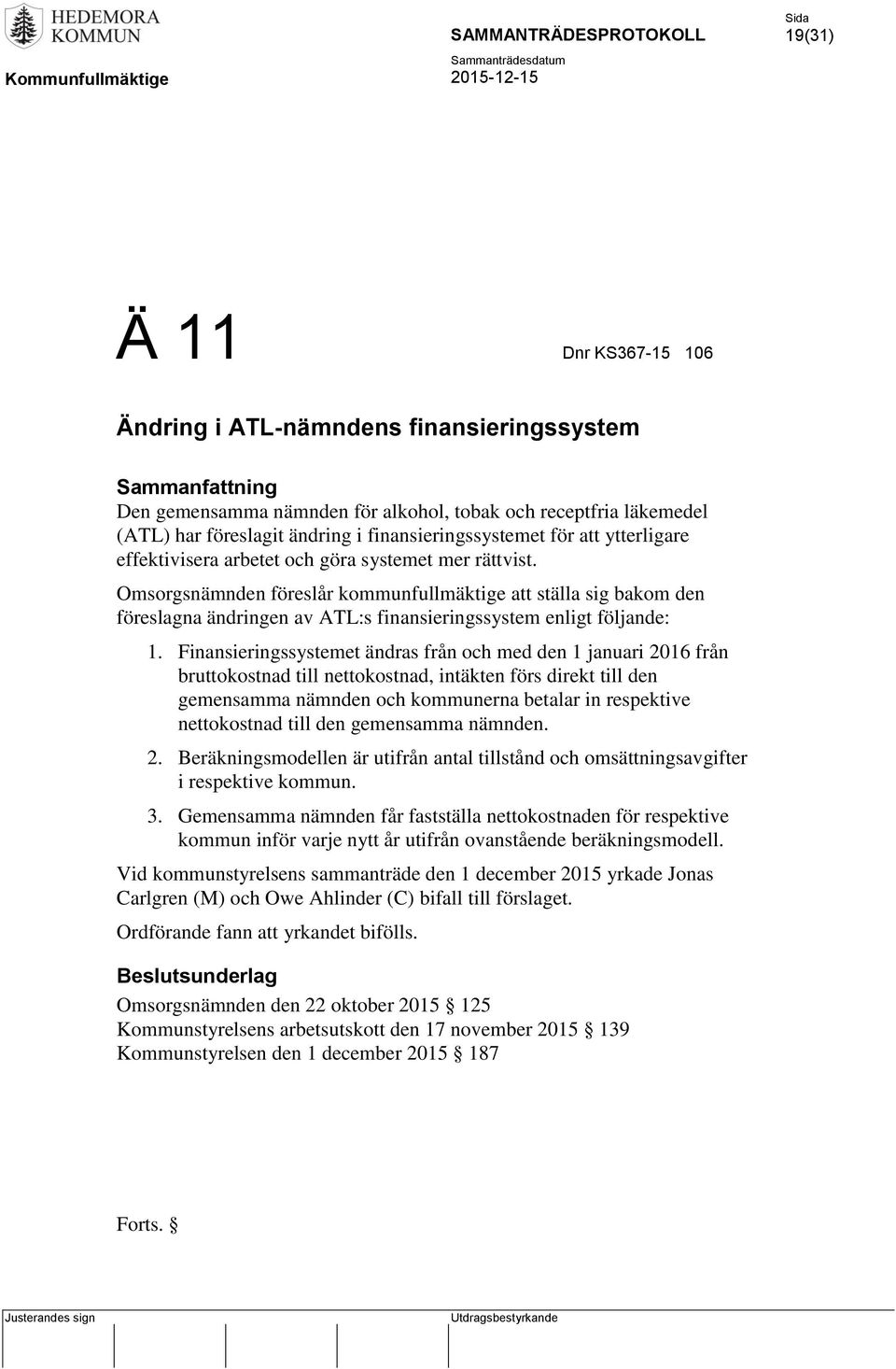 Omsorgsnämnden föreslår kommunfullmäktige att ställa sig bakom den föreslagna ändringen av ATL:s finansieringssystem enligt följande: 1.