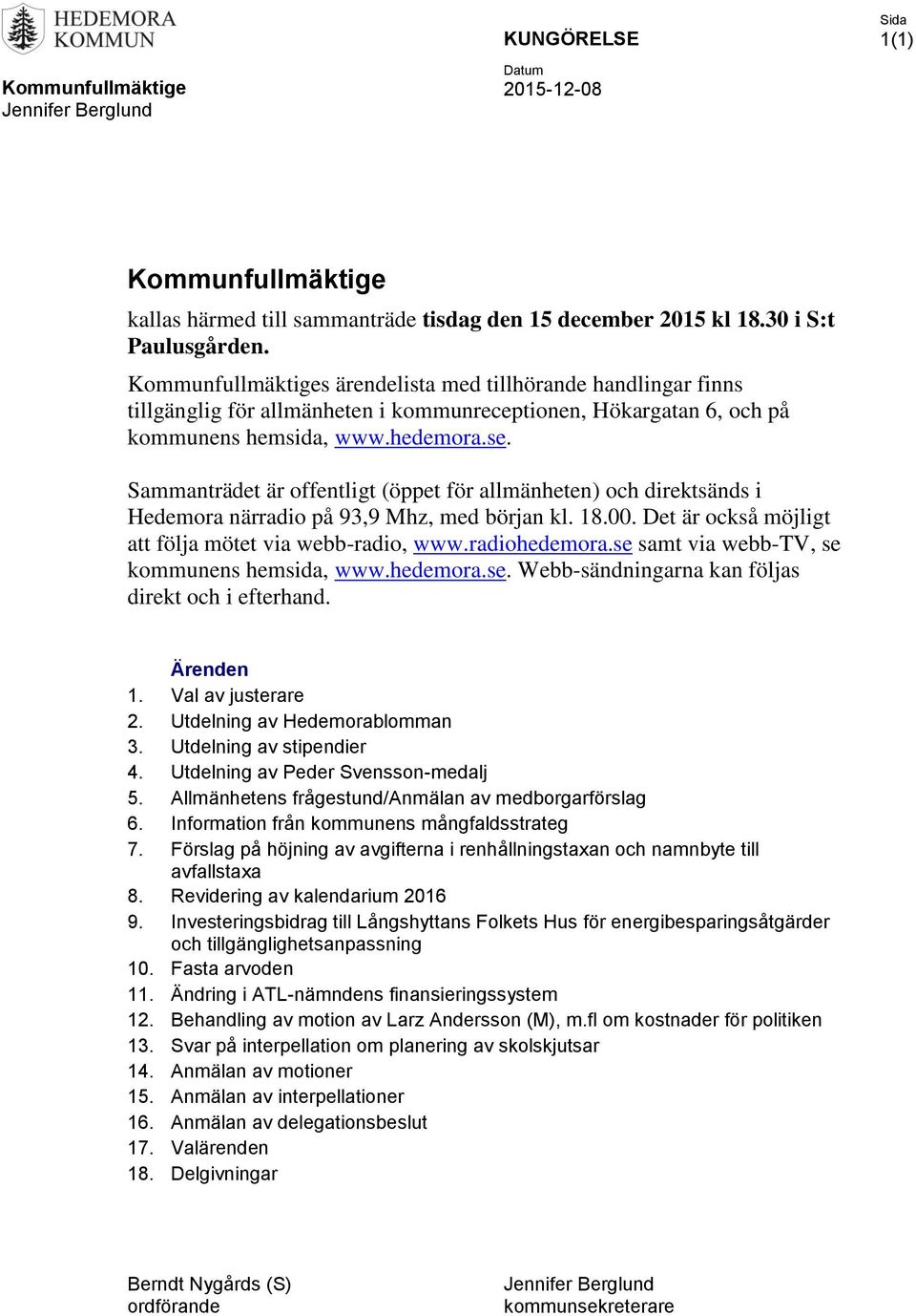 Sammanträdet är offentligt (öppet för allmänheten) och direktsänds i Hedemora närradio på 93,9 Mhz, med början kl. 18.00. Det är också möjligt att följa mötet via webb-radio, www.radiohedemora.