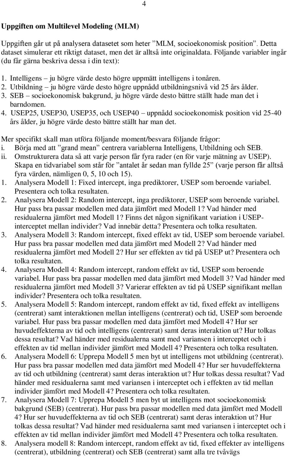 Intelligens ju högre värde desto högre uppmätt intelligens i tonåren. 2. Utbildning ju högre värde desto högre uppnådd utbildningsnivå vid 25 års ålder. 3.