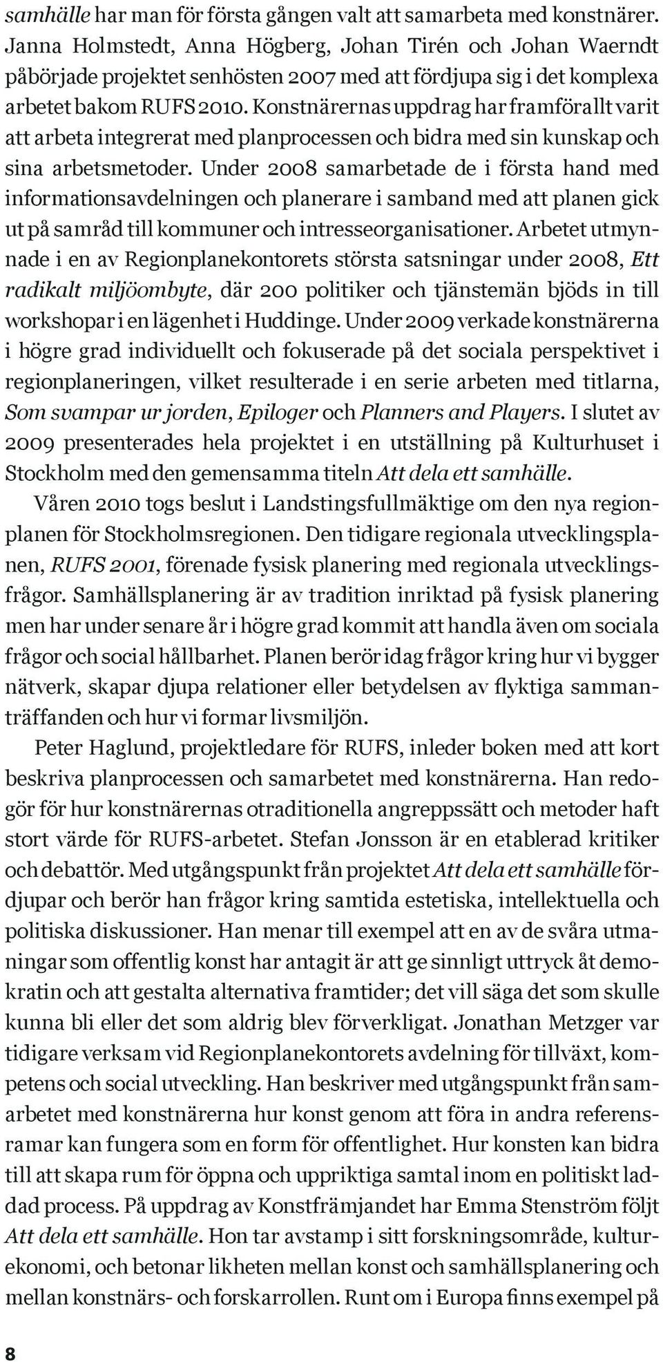 Konstnärernas uppdrag har framförallt varit att arbeta integrerat med planprocessen och bidra med sin kunskap och sina arbetsmetoder.