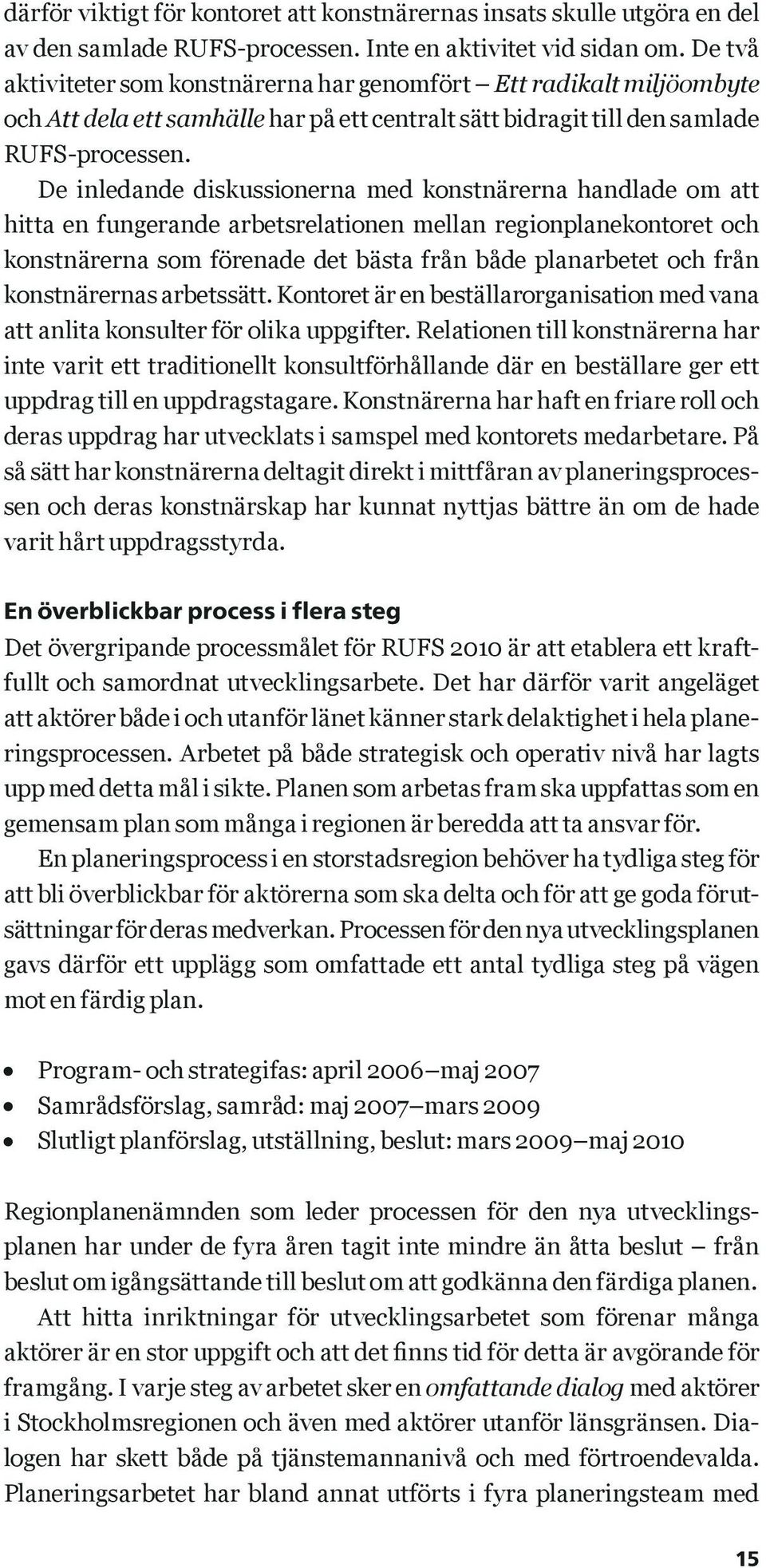De inledande diskussionerna med konstnärerna handlade om att hitta en fungerande arbetsrelationen mellan regionplanekontoret och konstnärerna som förenade det bästa från både planarbetet och från