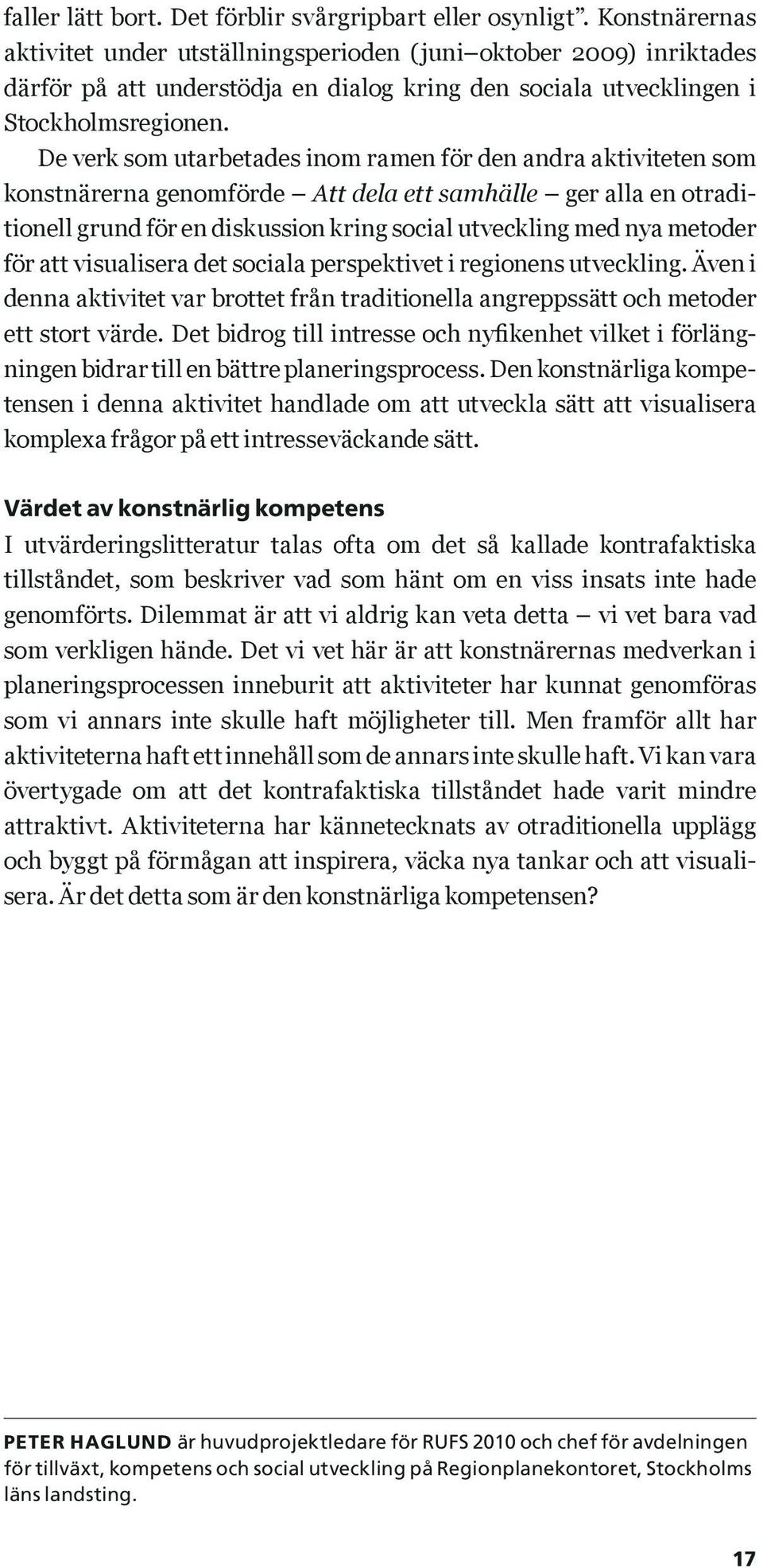De verk som utarbetades inom ramen för den andra aktiviteten som konstnärerna genomförde Att dela ett samhälle ger alla en otraditionell grund för en diskussion kring social utveckling med nya