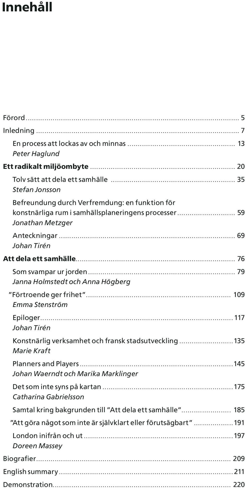 .. 76 Som svampar ur jorden... 79 Janna Holmstedt och Anna Högberg Förtroende ger frihet... 109 Emma Stenström Epiloger...117 Johan Tirén Konstnärlig verksamhet och fransk stadsutveckling.