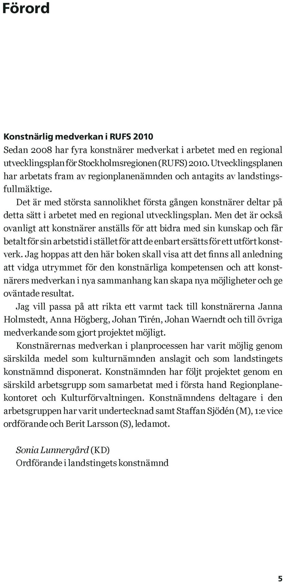 Det är med största sannolikhet första gången konstnärer deltar på detta sätt i arbetet med en regional utvecklingsplan.