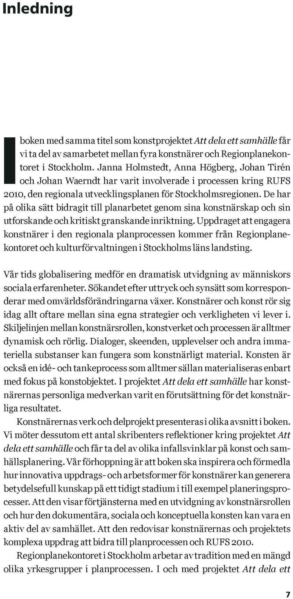 De har på olika sätt bidragit till planarbetet genom sina konstnärskap och sin utforskande och kritiskt granskande inriktning.
