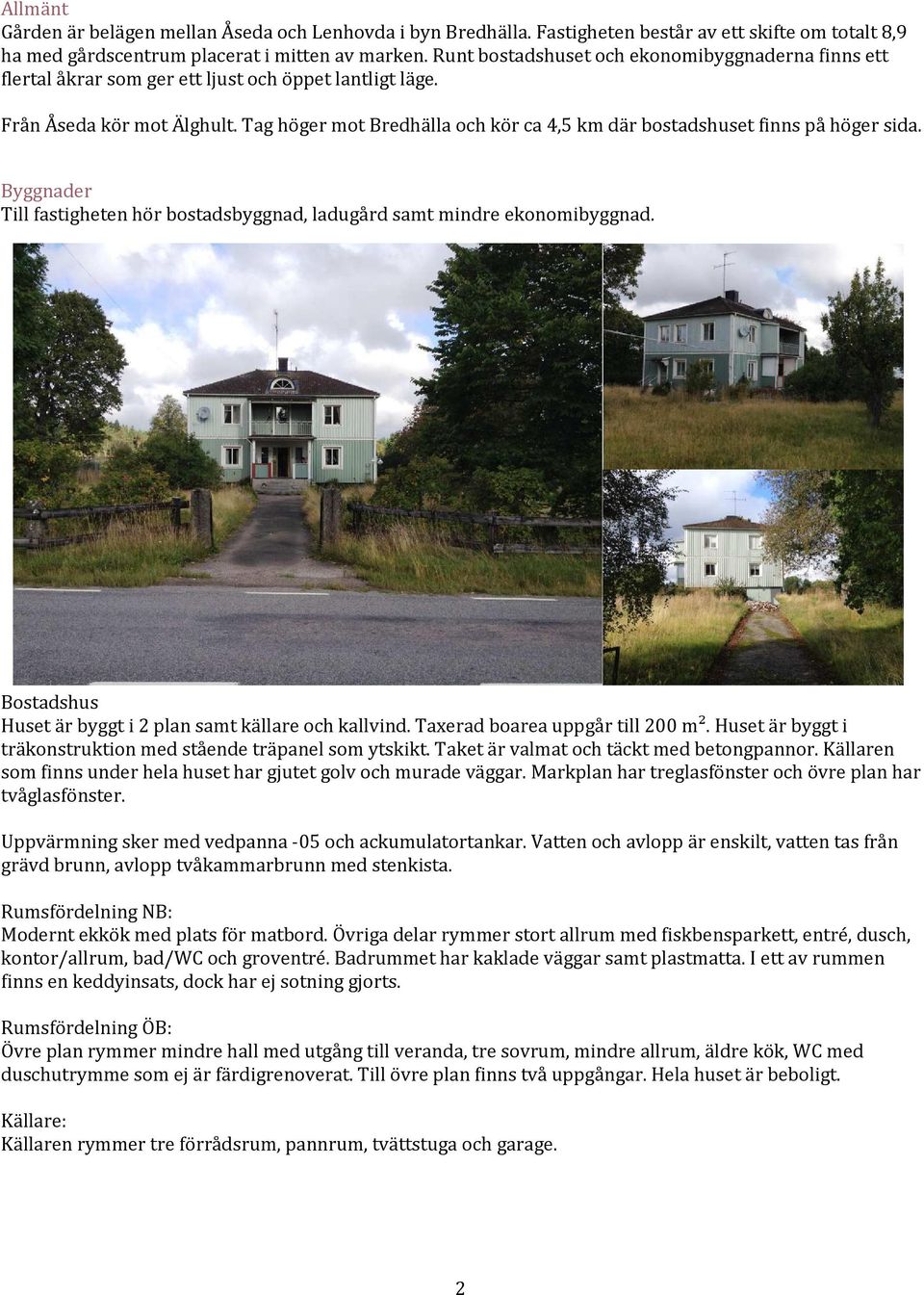 Tag höger mot Bredhälla och kör ca 4,5 km där bostadshuset finns på höger sida. Byggnader Till fastigheten hör bostadsbyggnad, ladugård samt mindre ekonomibyggnad.