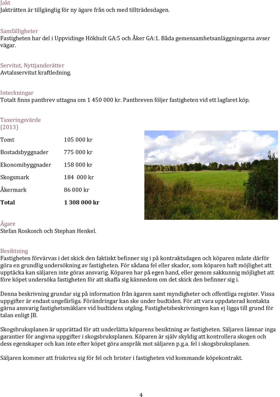 Taxeringsvärde (2013) Tomt Bostadsbyggnader Ekonomibyggnader Skogsmark Åkermark Total 105000 kr 775000 kr 158000 kr 184 000 kr 86000 kr 1308000 kr Ägare Stefan Roskosch och Stephan Henkel.