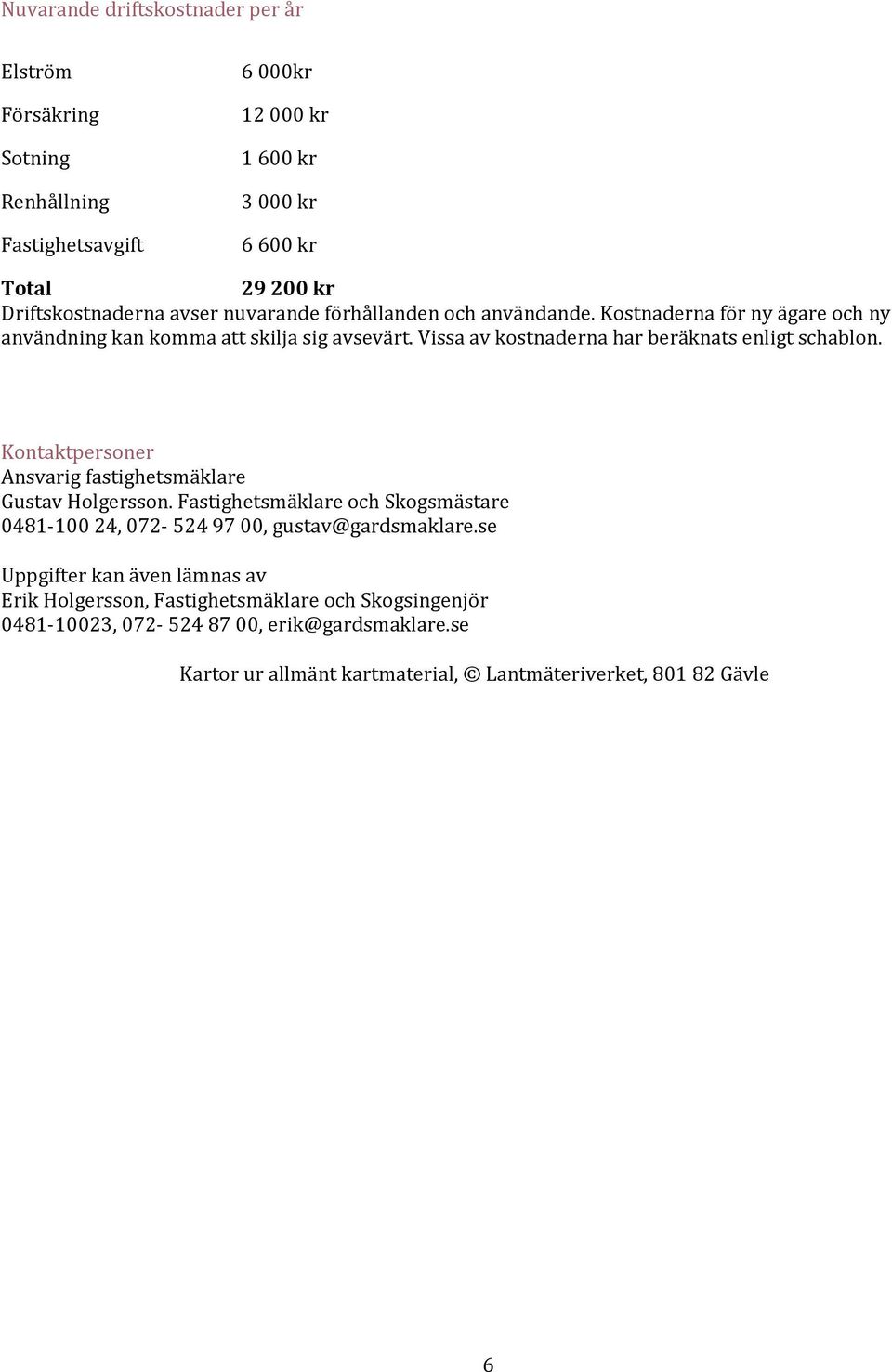 Kontaktpersoner Ansvarig fastighetsmäklare Gustav Holgersson. Fastighetsmäklare och Skogsmästare 0481-100 24, 072-524 97 00, gustav@gardsmaklare.