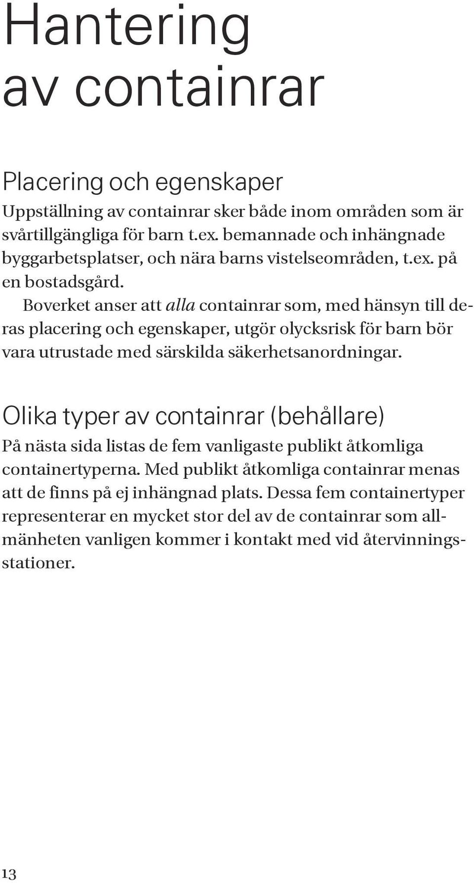 Boverket anser att alla containrar som, med hänsyn till deras placering och egenskaper, utgör olycksrisk för barn bör vara utrustade med särskilda säkerhetsanordningar.