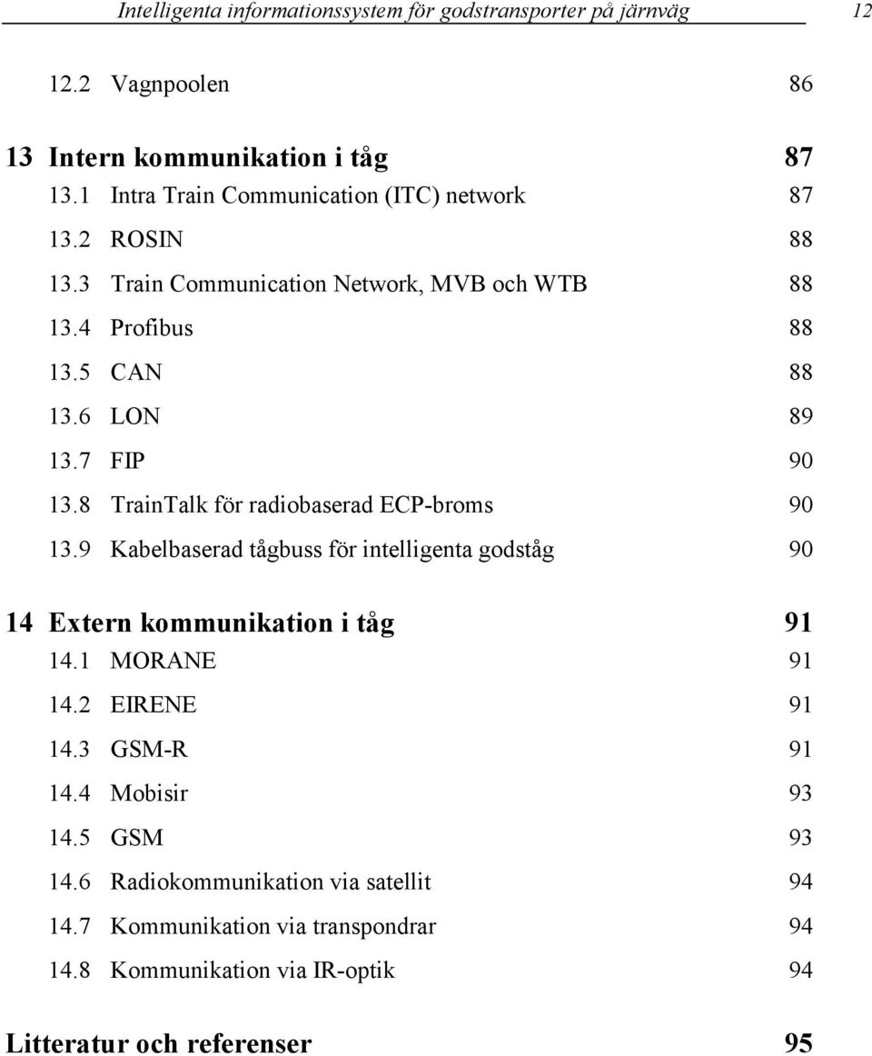 7 FIP 90 13.8 TrainTalk för radiobaserad ECP-broms 90 13.9 Kabelbaserad tågbuss för intelligenta godståg 90 14 Extern kommunikation i tåg 91 14.