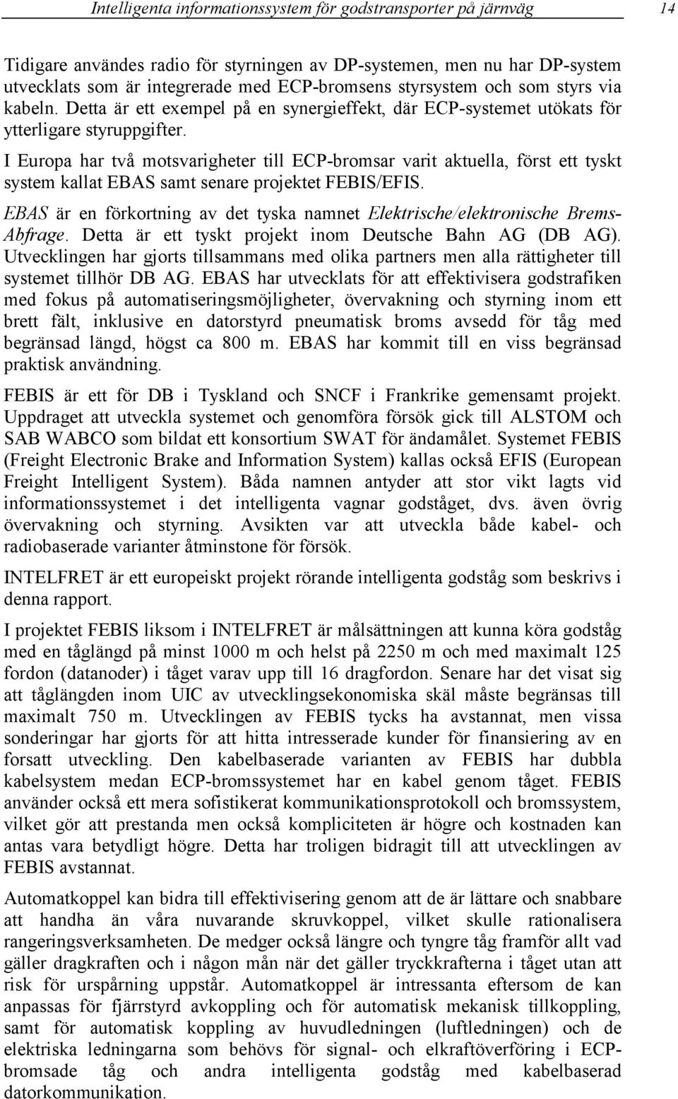 I Europa har två motsvarigheter till ECP-bromsar varit aktuella, först ett tyskt system kallat EBAS samt senare projektet FEBIS/EFIS.