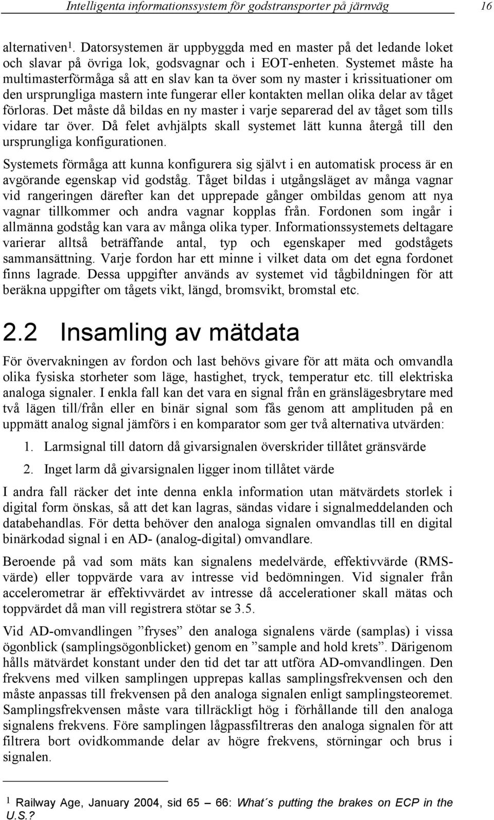 Det måste då bildas en ny master i varje separerad del av tåget som tills vidare tar över. Då felet avhjälpts skall systemet lätt kunna återgå till den ursprungliga konfigurationen.