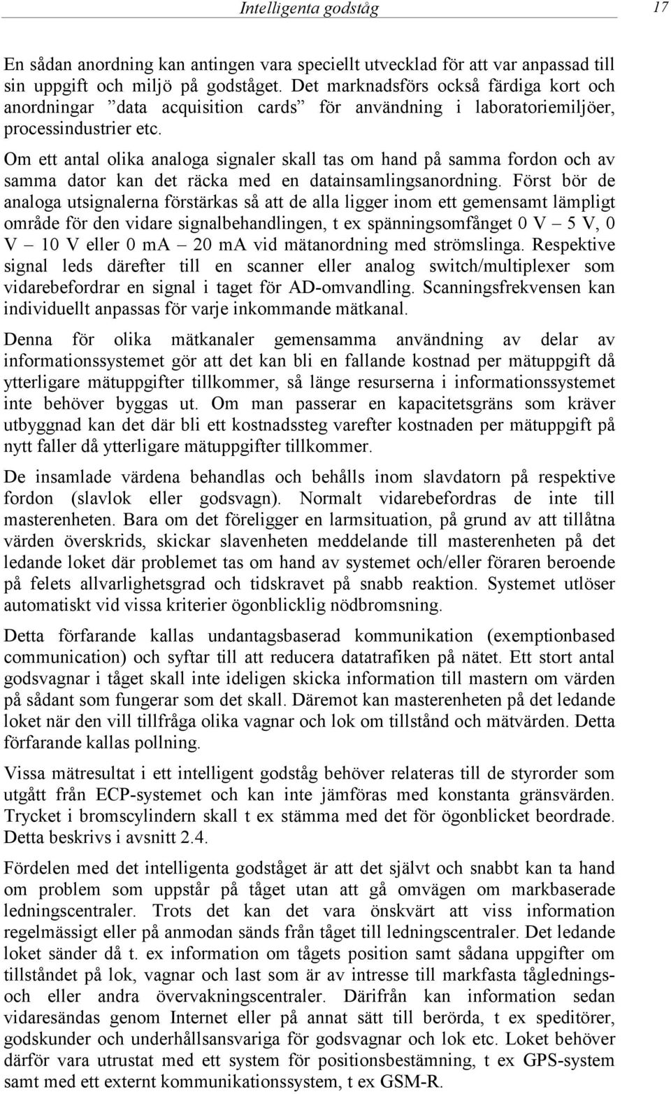 Om ett antal olika analoga signaler skall tas om hand på samma fordon och av samma dator kan det räcka med en datainsamlingsanordning.