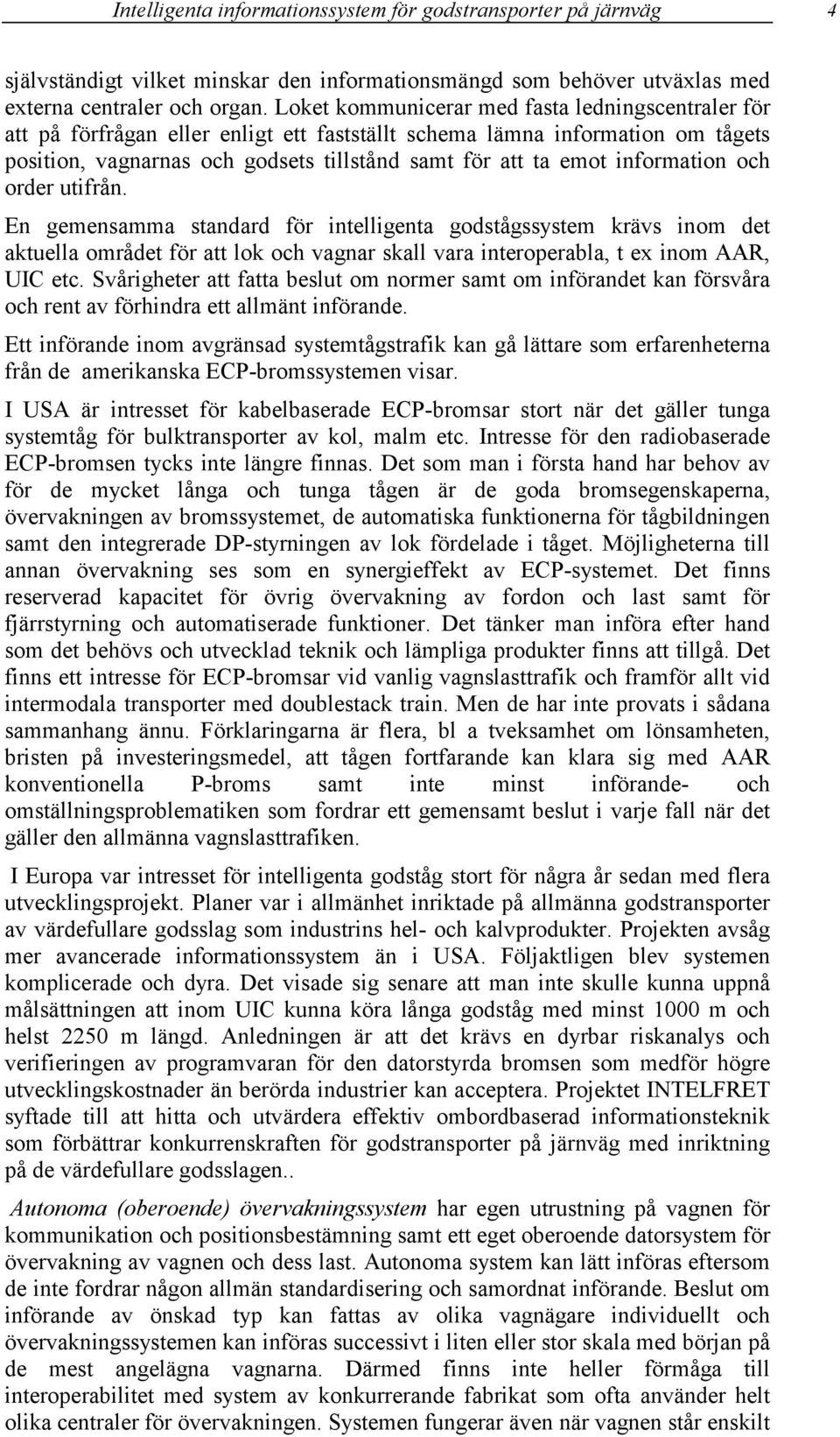 information och order utifrån. En gemensamma standard för intelligenta godstågssystem krävs inom det aktuella området för att lok och vagnar skall vara interoperabla, t ex inom AAR, UIC etc.