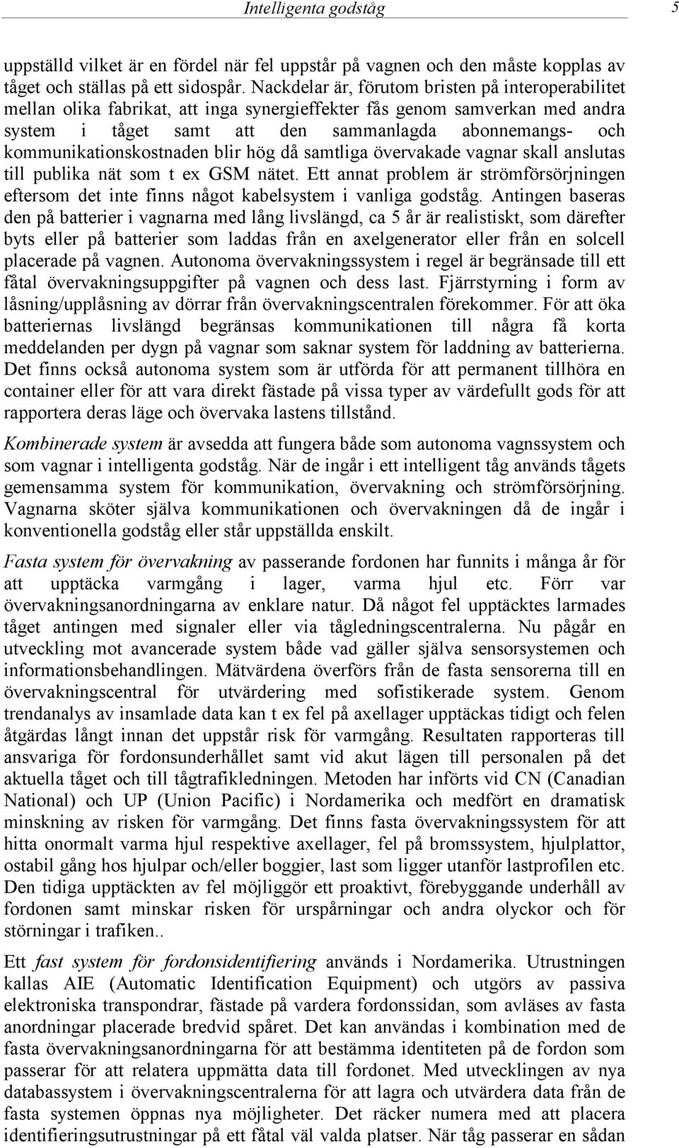 kommunikationskostnaden blir hög då samtliga övervakade vagnar skall anslutas till publika nät som t ex GSM nätet.