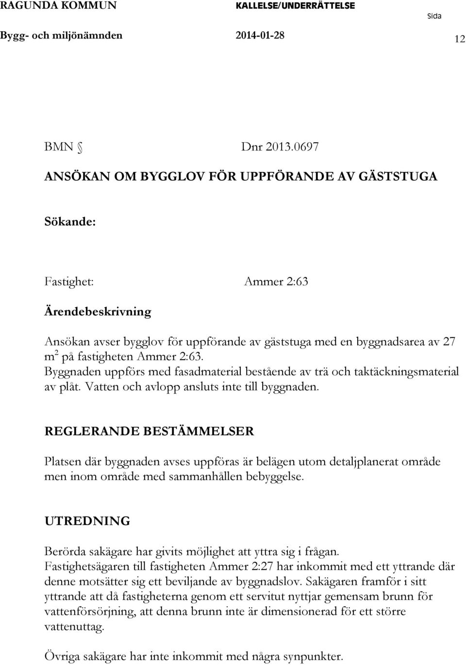 Ammer 2:63. Byggnaden uppförs med fasadmaterial bestående av trä och taktäckningsmaterial av plåt. Vatten och avlopp ansluts inte till byggnaden.