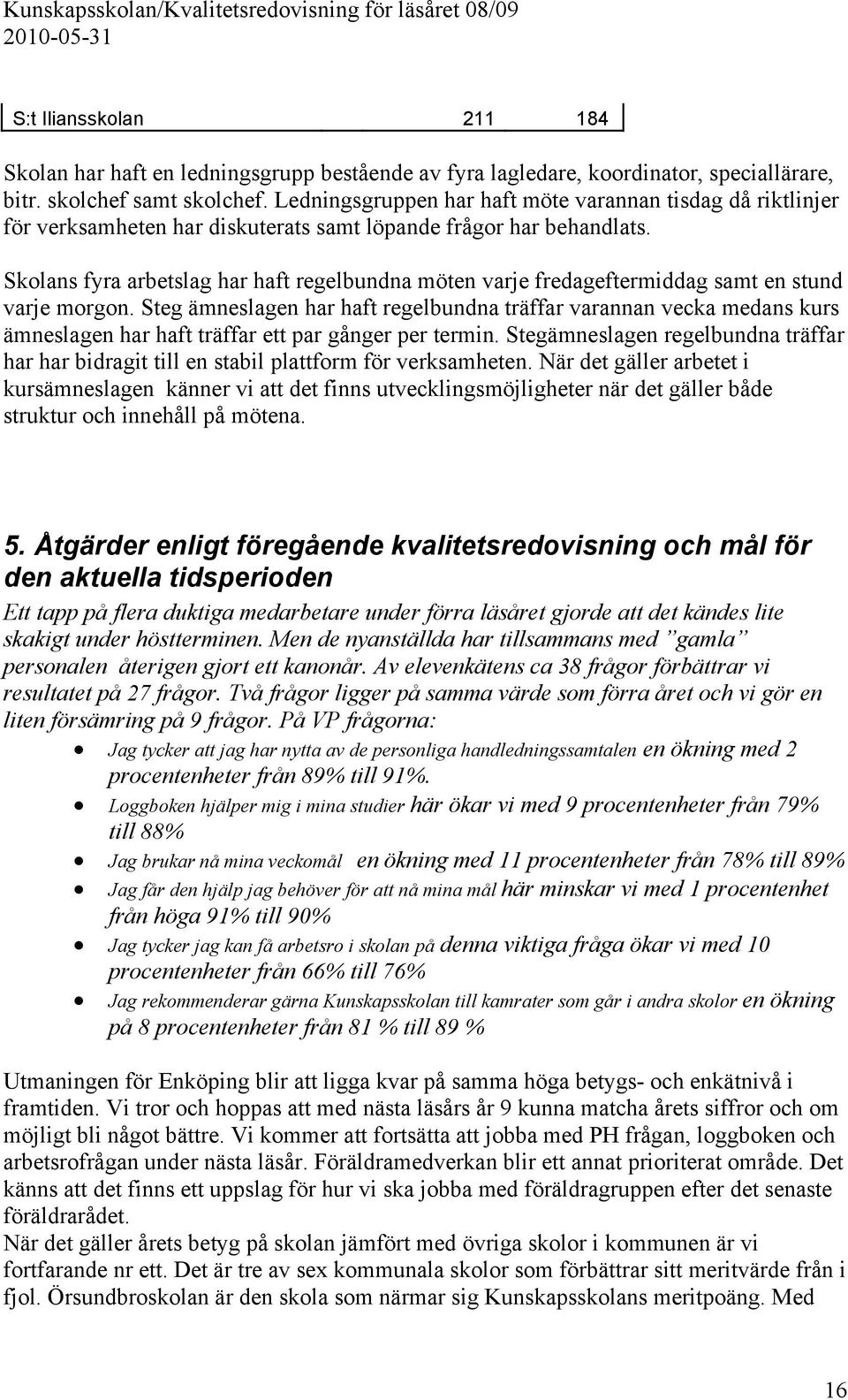 Skolans fyra arbetslag har haft regelbundna möten varje fredageftermiddag samt en stund varje morgon.