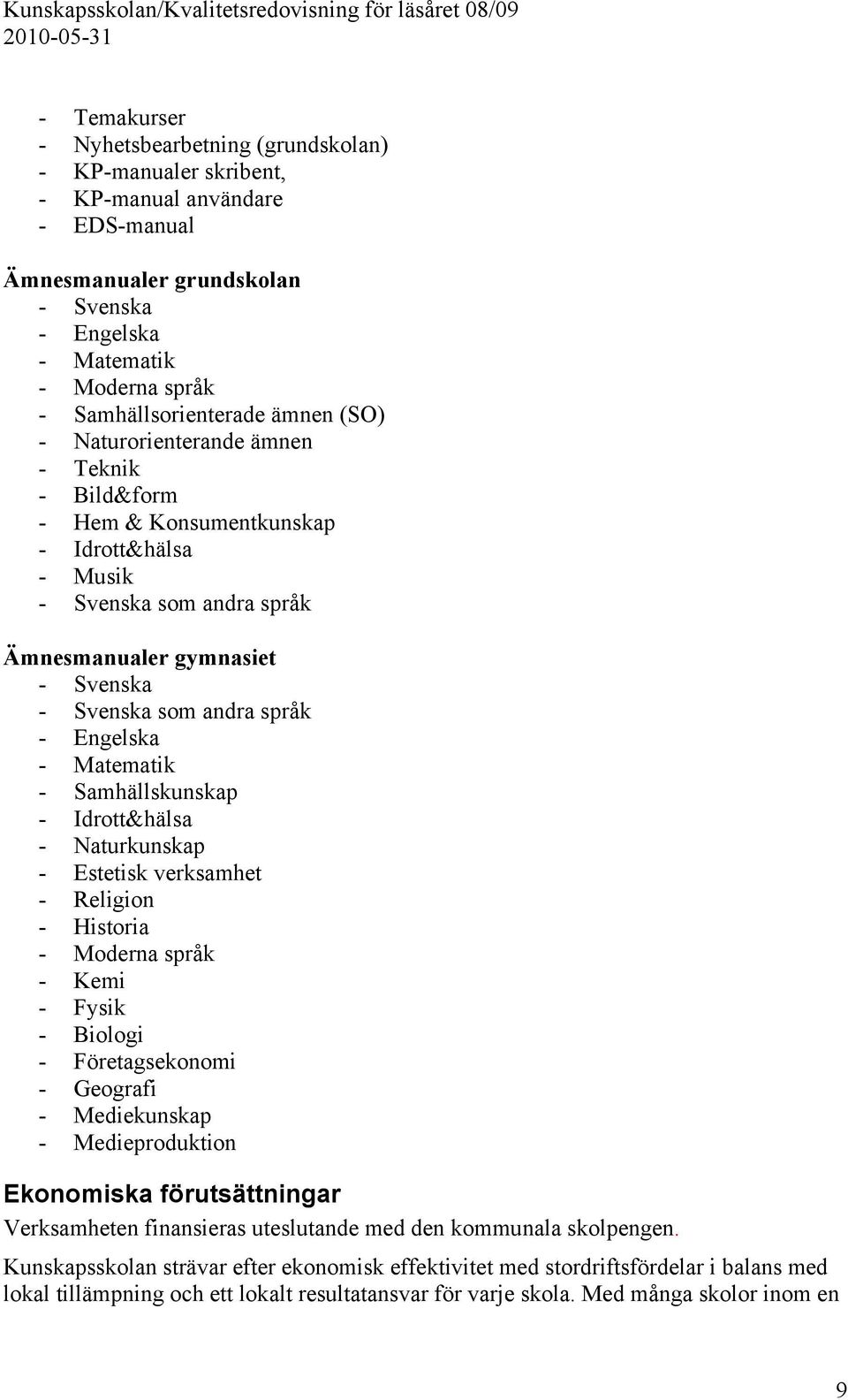 andra språk - Engelska - Matematik - Samhällskunskap - Idrott&hälsa - Naturkunskap - Estetisk verksamhet - Religion - Historia - Moderna språk - Kemi - Fysik - Biologi - Företagsekonomi - Geografi -