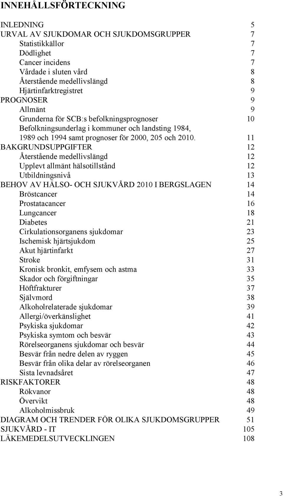 11 BAKGRUNDSUPPGIFTER 1 Återstående medellivslängd 1 Upplevt allmänt hälsotillstånd 1 Utbildningsnivå 13 BEHOV AV HÄLSO- OCH SJUKVÅRD 1 I BERGSLAGEN 1 Bröstcancer 1 Prostatacancer 16 Lungcancer 1