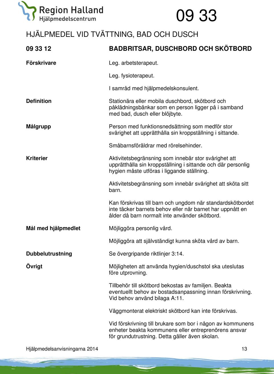 Person med funktionsnedsättning som medför stor svårighet att upprätthålla sin kroppställning i sittande. Småbarnsföräldrar med rörelsehinder.