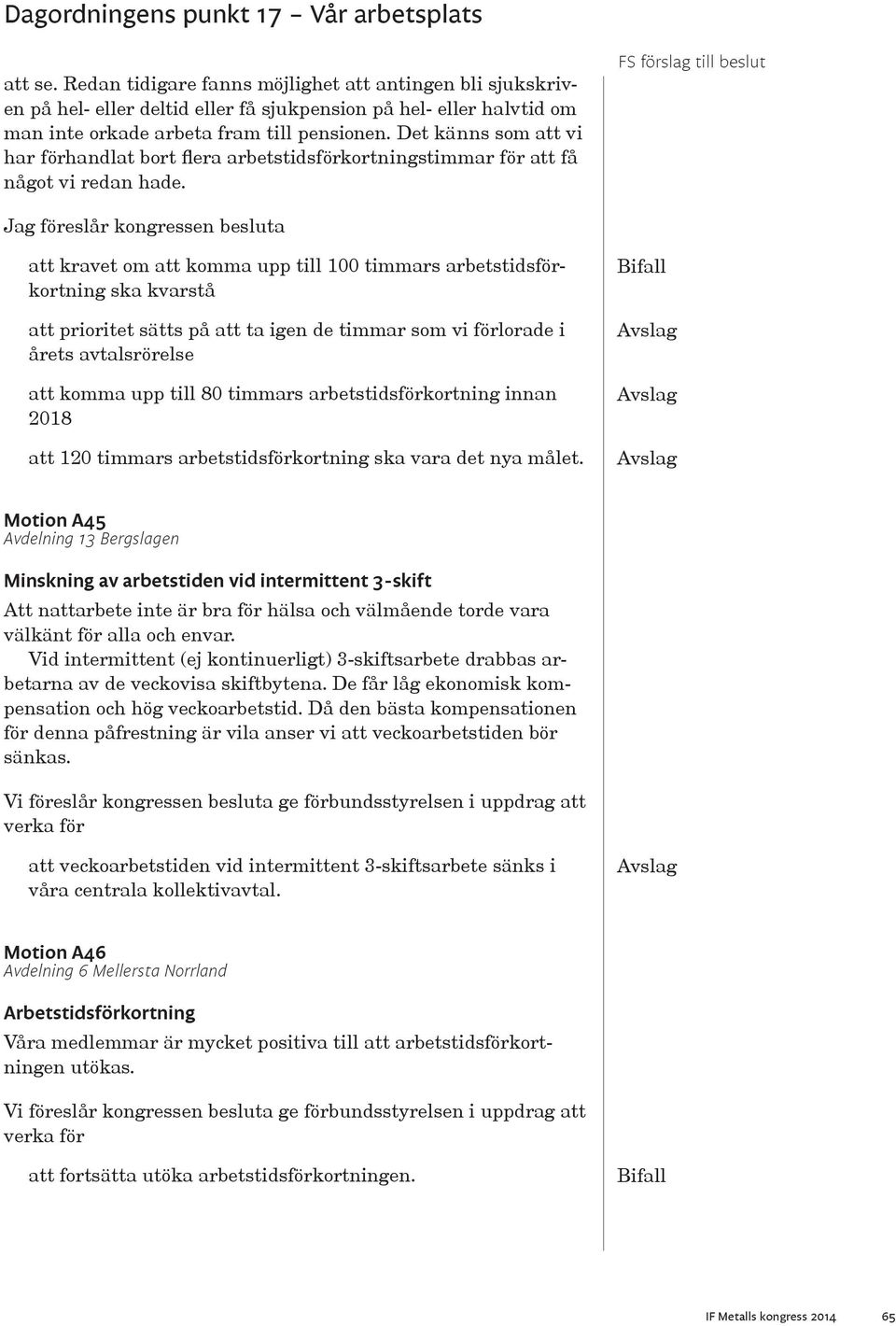 Jag föreslår kongressen besluta att kravet om att komma upp till 100 timmars arbetstidsförkortning ska kvarstå att prioritet sätts på att ta igen de timmar som vi förlorade i årets avtalsrörelse att