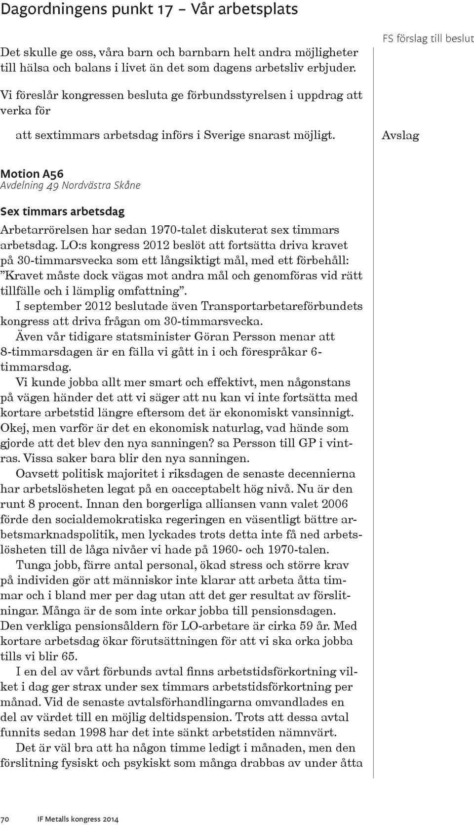 LO:s kongress 2012 beslöt att fortsätta driva kravet på 30-timmarsvecka som ett långsiktigt mål, med ett förbehåll: Kravet måste dock vägas mot andra mål och genomföras vid rätt tillfälle och i