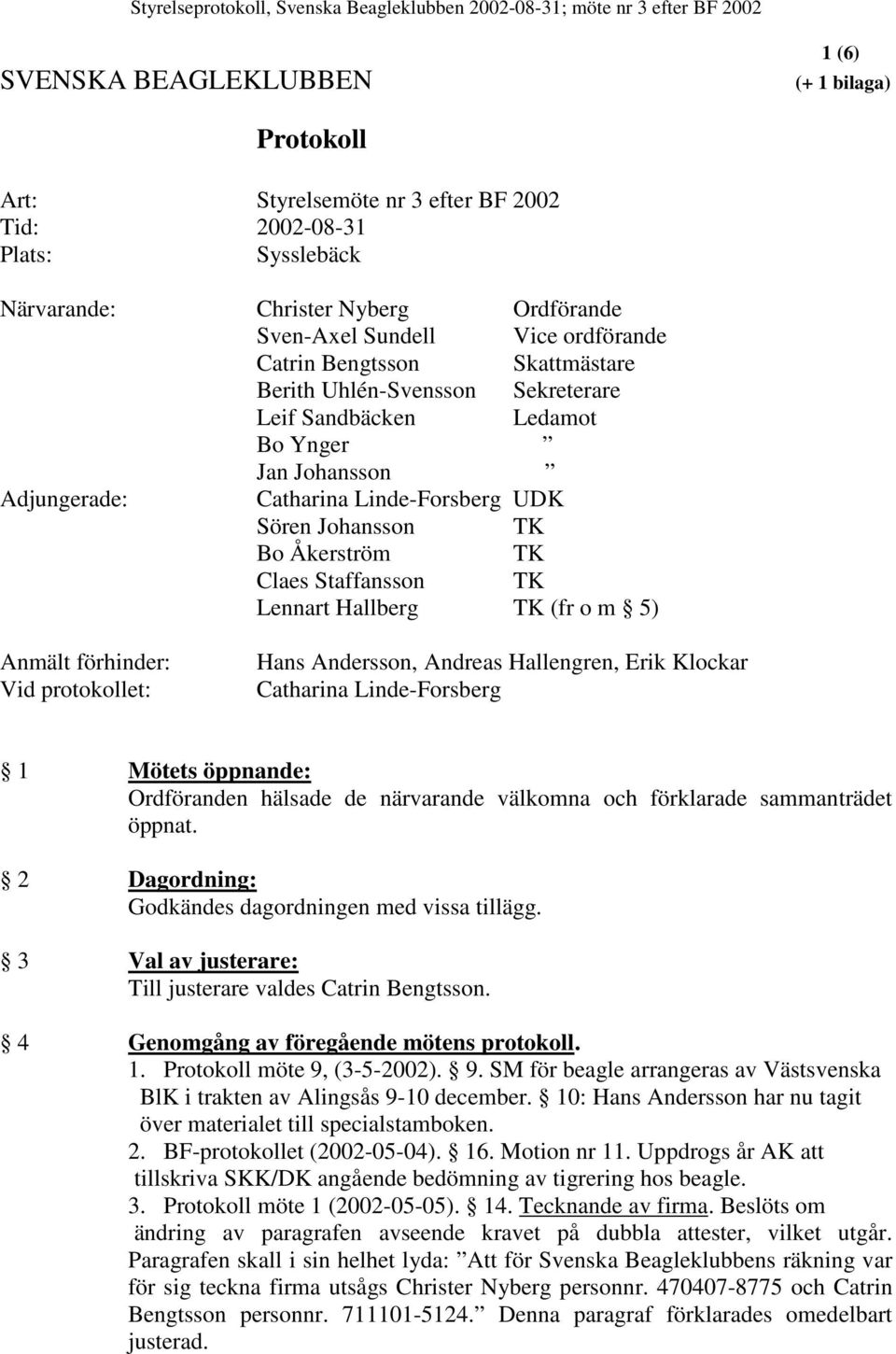 Catharina Linde-Forsberg UDK Sören Johansson TK Bo Åkerström TK Claes Staffansson TK Lennart Hallberg TK (fr o m 5) Anmält förhinder: Vid protokollet: Hans Andersson, Andreas Hallengren, Erik Klockar