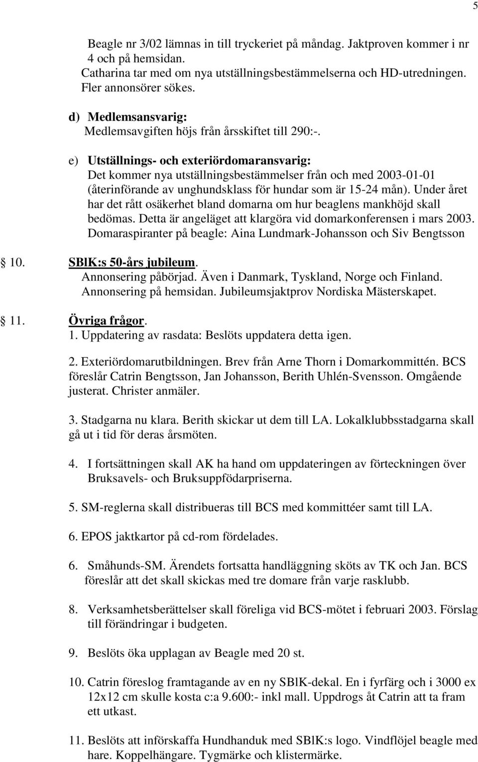 e) Utställnings- och exteriördomaransvarig: Det kommer nya utställningsbestämmelser från och med 2003-01-01 (återinförande av unghundsklass för hundar som är 15-24 mån).