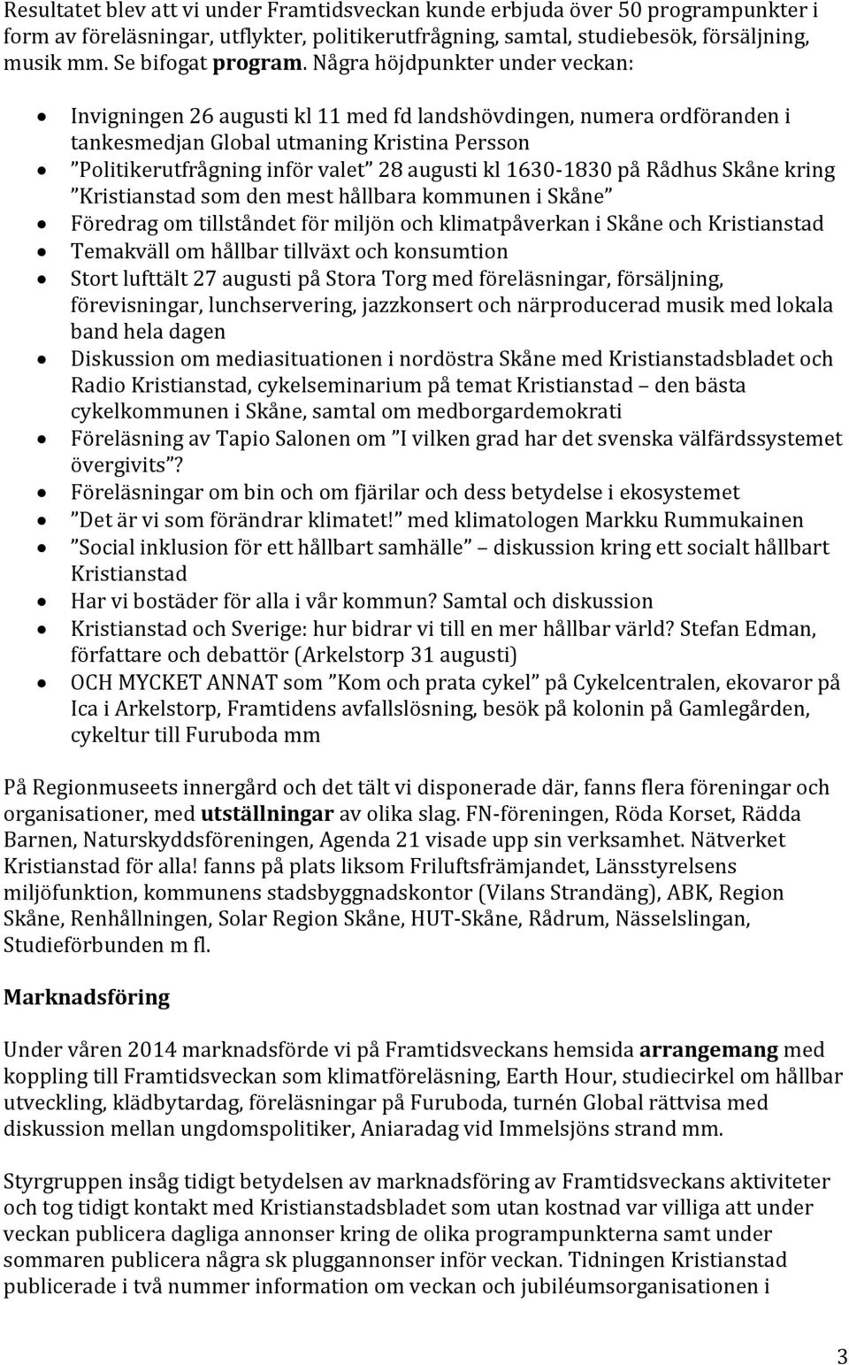 Några höjdpunkter under veckan: Invigningen 26 augusti kl 11 med fd landshövdingen, numera ordföranden i tankesmedjan Global utmaning Kristina Persson Politikerutfrågning inför valet 28 augusti kl