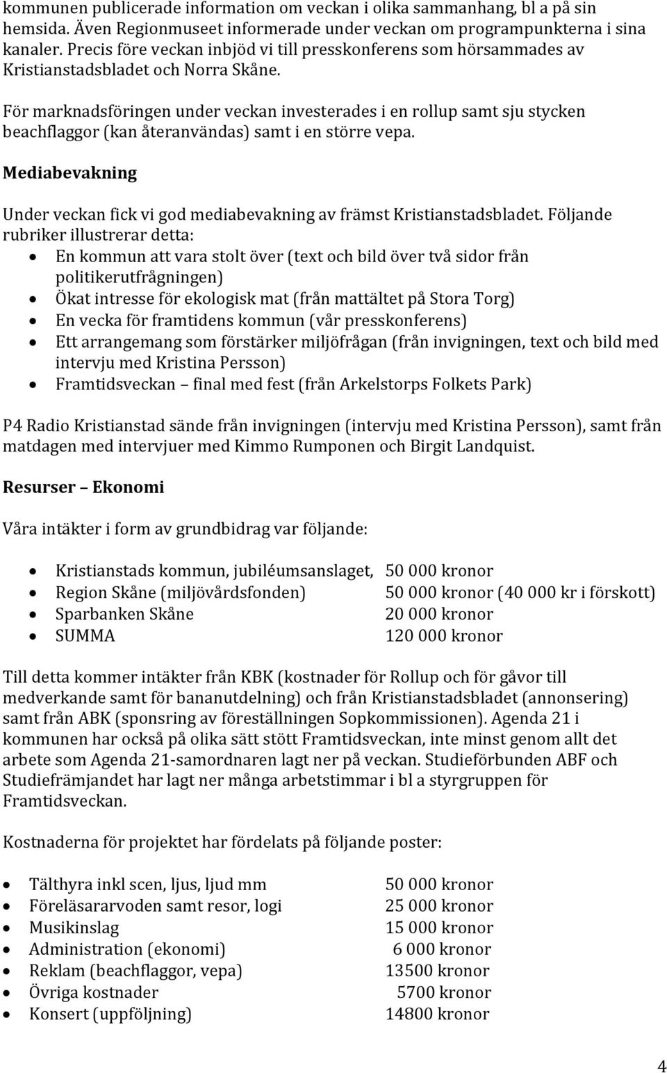 För marknadsföringen under veckan investerades i en rollup samt sju stycken beachflaggor (kan återanvändas) samt i en större vepa.