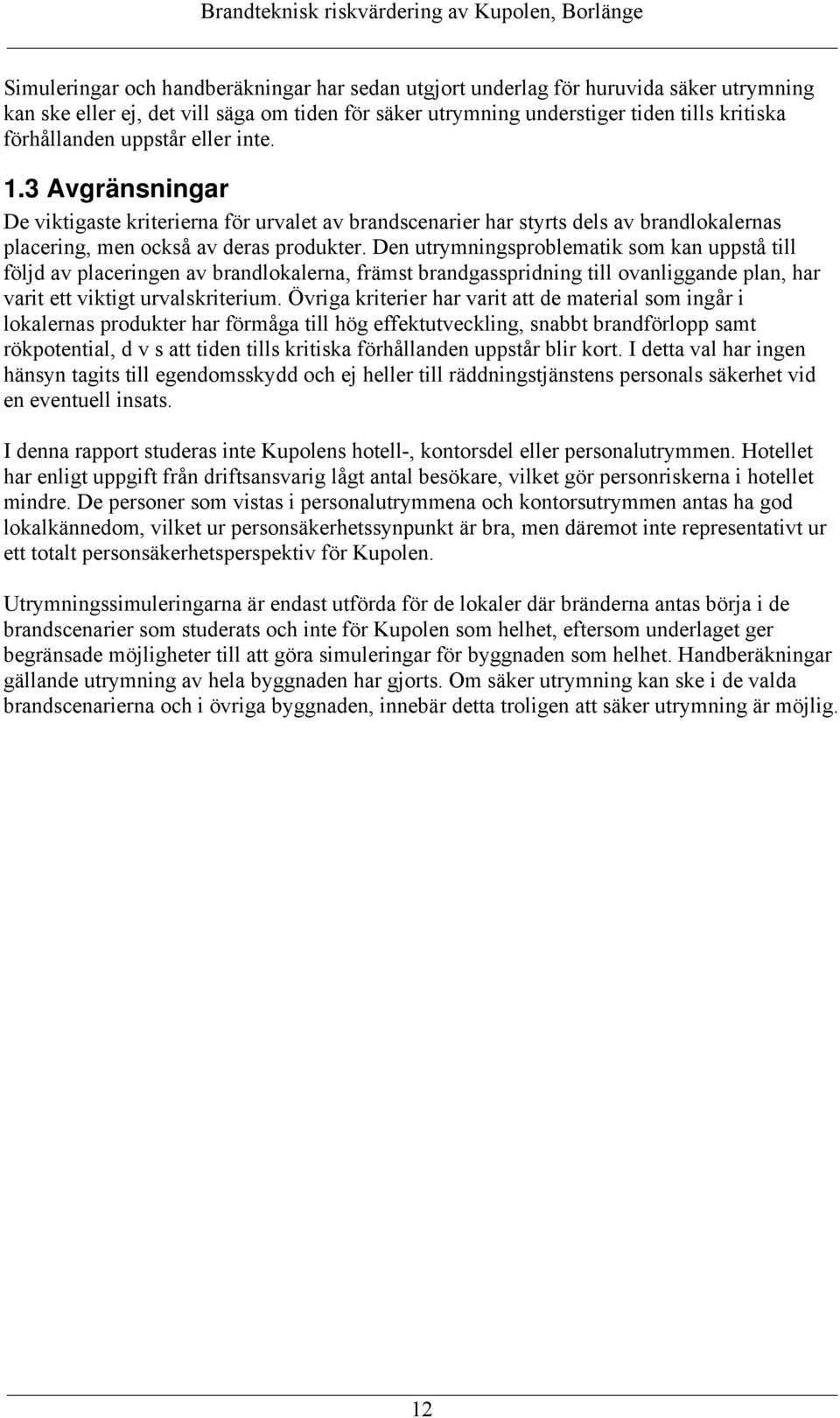 Den utrymningsproblematik som kan uppstå till följd av placeringen av brandlokalerna, främst brandgasspridning till ovanliggande plan, har varit ett viktigt urvalskriterium.