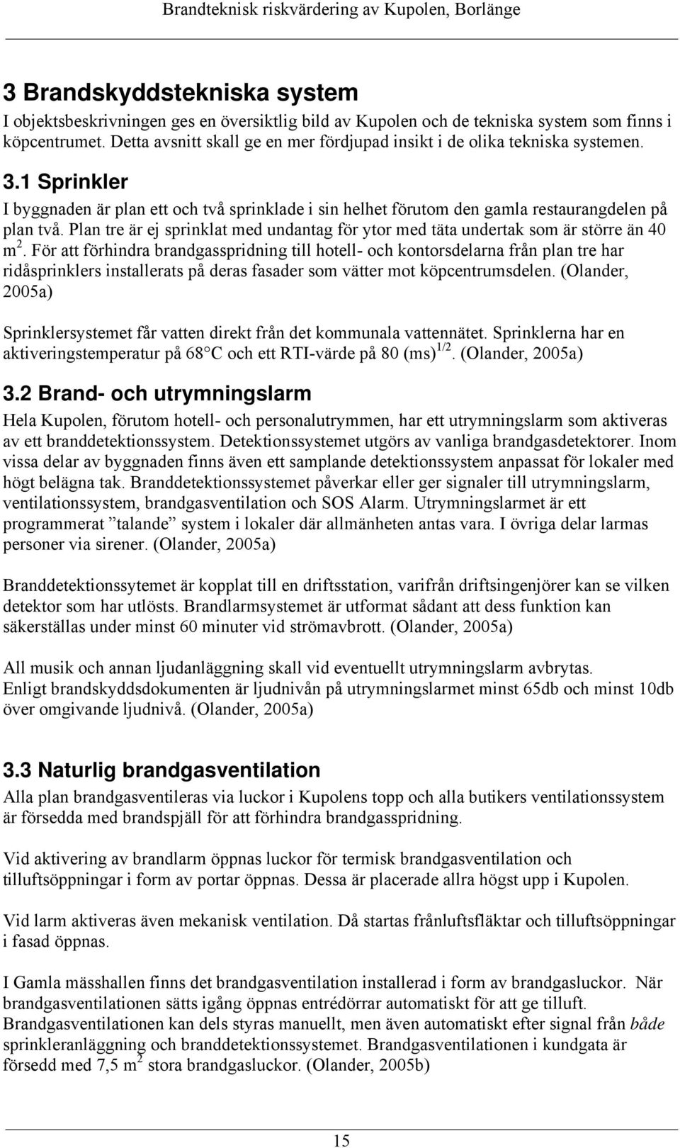 Plan tre är ej sprinklat med undantag för ytor med täta undertak som är större än 40 m 2.