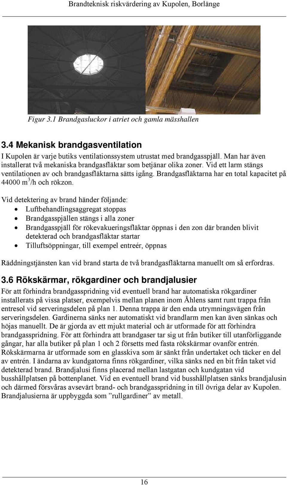 Brandgasfläktarna har en total kapacitet på 44000 m 3 /h och rökzon.