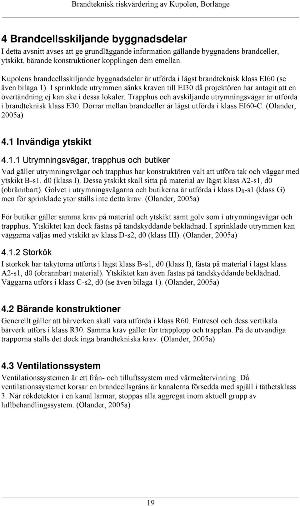 I sprinklade utrymmen sänks kraven till EI30 då projektören har antagit att en övertändning ej kan ske i dessa lokaler. Trapphus och avskiljande utrymningsvägar är utförda i brandteknisk klass E30.