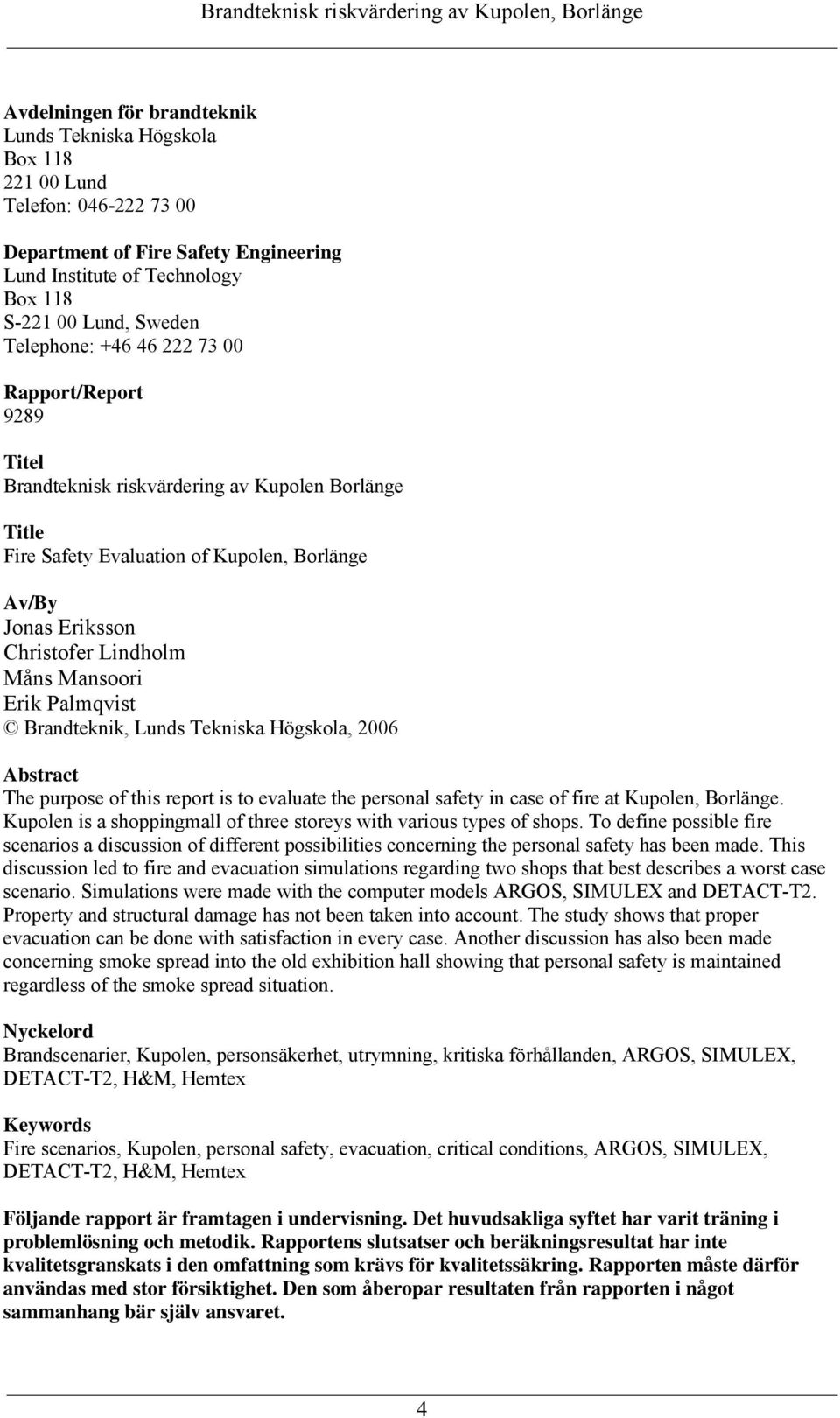 Mansoori Erik Palmqvist Brandteknik, Lunds Tekniska Högskola, 2006 Abstract The purpose of this report is to evaluate the personal safety in case of fire at Kupolen, Borlänge.