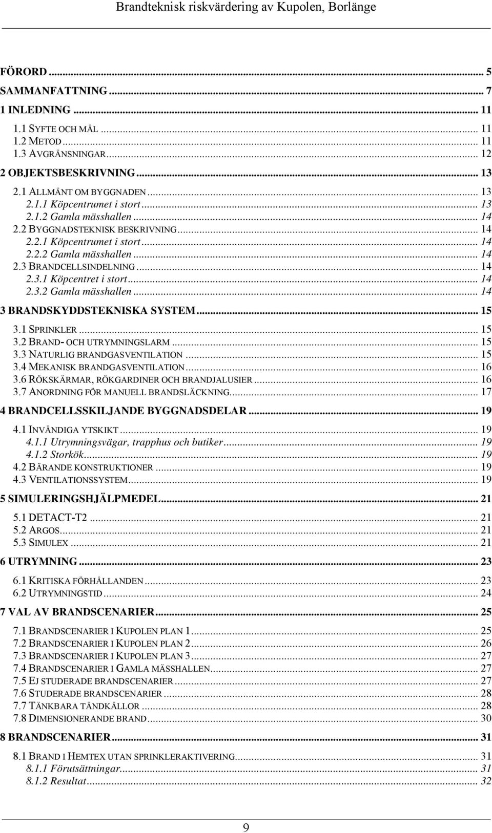 .. 15 3.1 SPRINKLER... 15 3.2 BRAND- OCH UTRYMNINGSLARM... 15 3.3 NATURLIG BRANDGASVENTILATION... 15 3.4 MEKANISK BRANDGASVENTILATION... 16 3.6 RÖKSKÄRMAR, RÖKGARDINER OCH BRANDJALUSIER... 16 3.7 ANORDNING FÖR MANUELL BRANDSLÄCKNING.