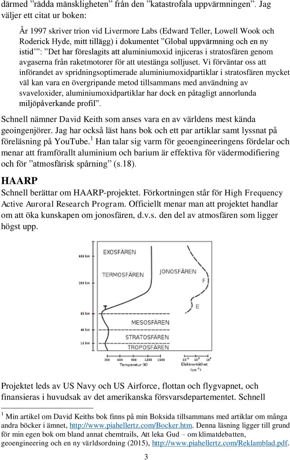 föreslagits att aluminiumoxid injiceras i stratosfären genom avgaserna från raketmotorer för att utestänga solljuset.