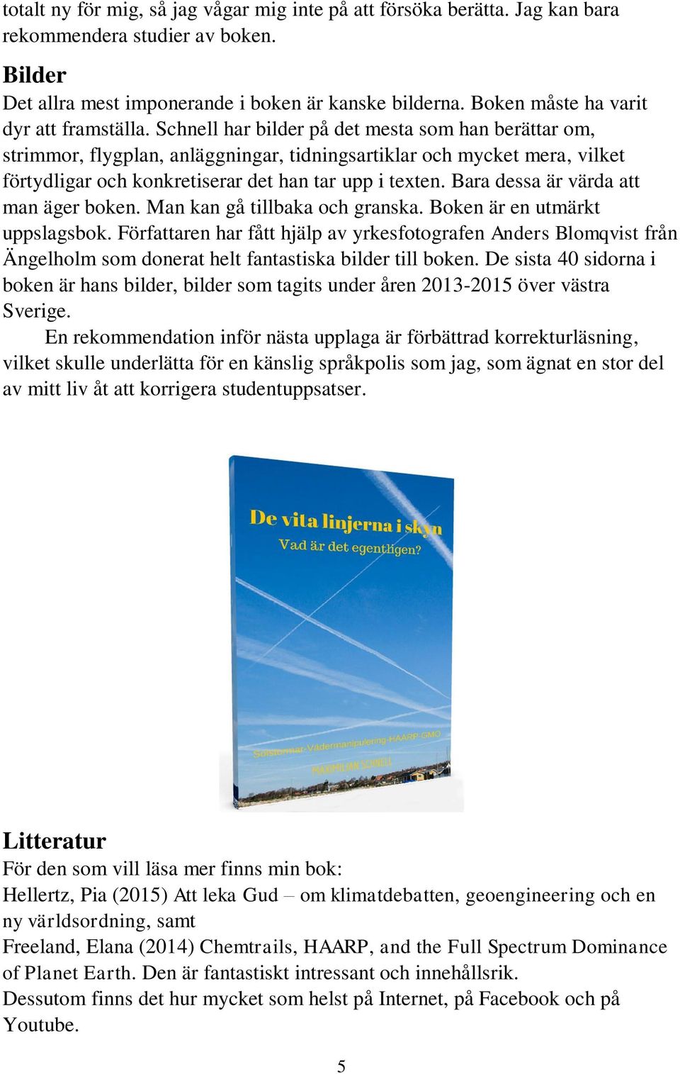 Schnell har bilder på det mesta som han berättar om, strimmor, flygplan, anläggningar, tidningsartiklar och mycket mera, vilket förtydligar och konkretiserar det han tar upp i texten.