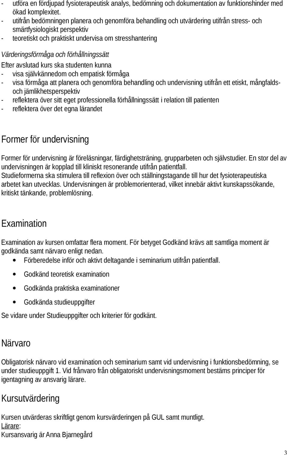 förhållningssätt Efter avslutad kurs ska studenten kunna - visa självkännedom och empatisk förmåga - visa förmåga att planera och genomföra behandling och undervisning utifrån ett etiskt,
