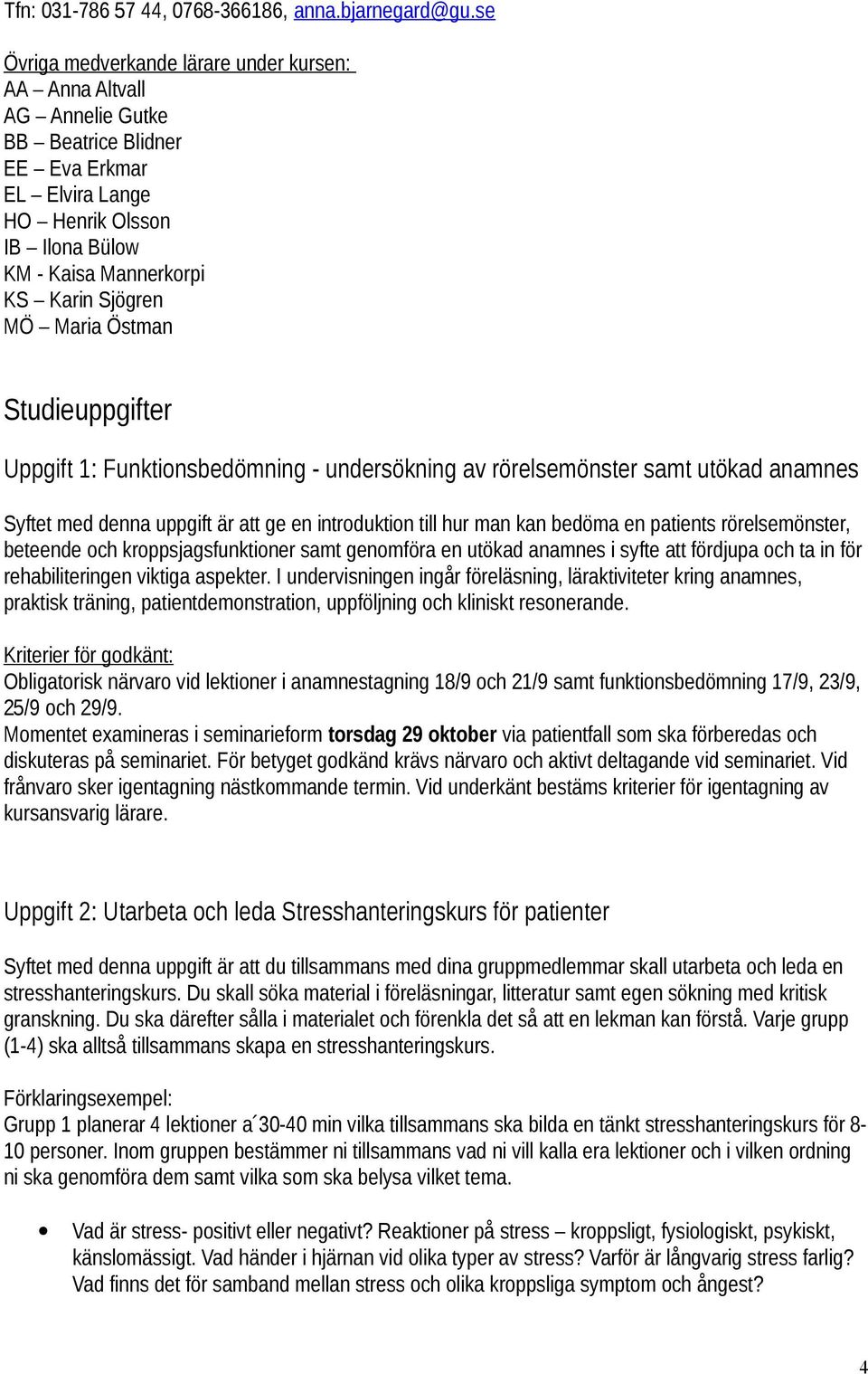 MÖ Maria Östman Studieuppgifter Uppgift 1: Funktionsbedömning - undersökning av rörelsemönster samt utökad anamnes Syftet med denna uppgift är att ge en introduktion till hur man kan bedöma en