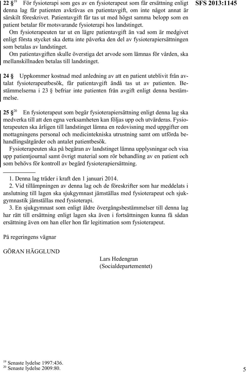 Om fysioterapeuten tar ut en lägre patientavgift än vad som är medgivet enligt första stycket ska detta inte påverka den del av fysioterapiersättningen som betalas av landstinget.