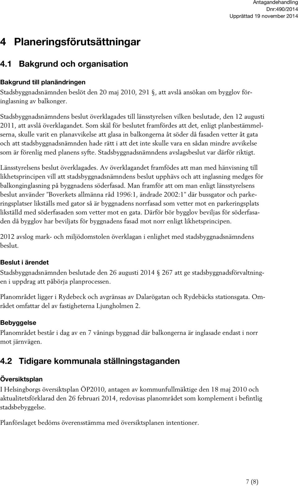 Stadsbyggnadsnämndens beslut överklagades till länsstyrelsen vilken beslutade, den 12 augusti 2011, att avslå överklagandet.