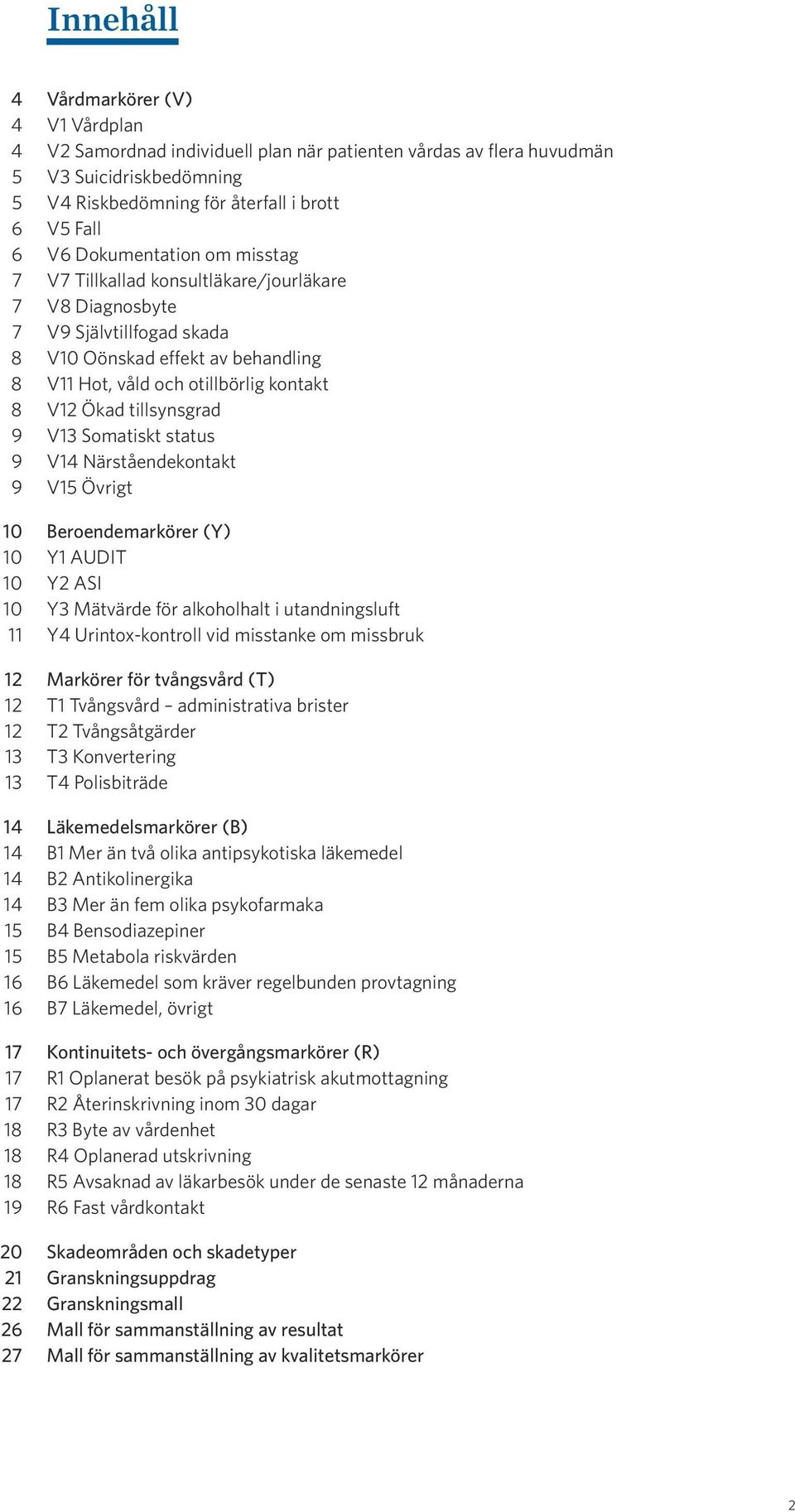 tillsynsgrad 9 V13 Somatiskt status 9 V14 Närståendekontakt 9 V15 Övrigt 10 Beroendemarkörer (Y) 10 Y1 AUDIT 10 Y2 ASI 10 Y3 Mätvärde för alkoholhalt i utandningsluft 11 Y4 Urintox-kontroll vid