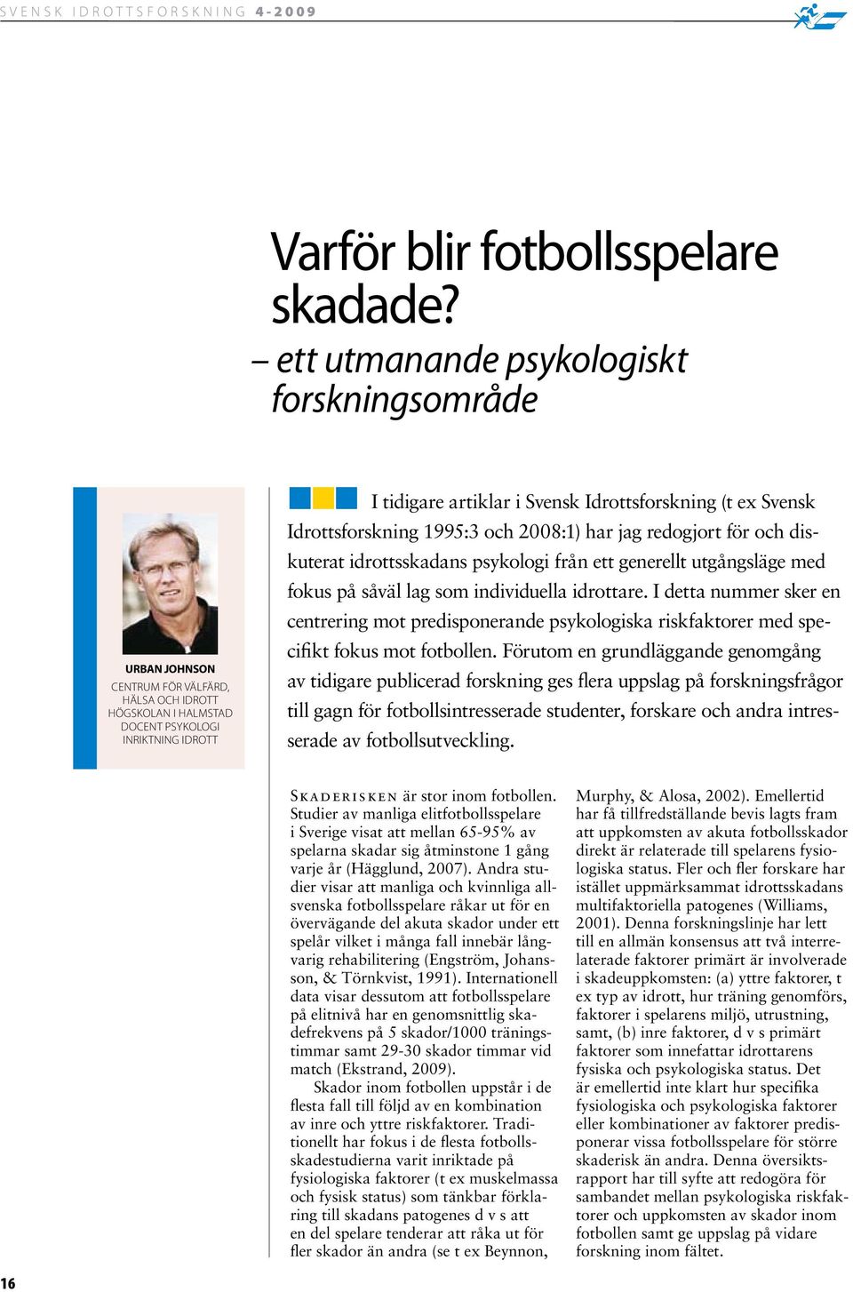 (t ex Svensk Idrottsforskning 1995:3 och 2008:1) har jag redogjort för och diskuterat idrottsskadans psykologi från ett generellt utgångsläge med fokus på såväl lag som individuella idrottare.